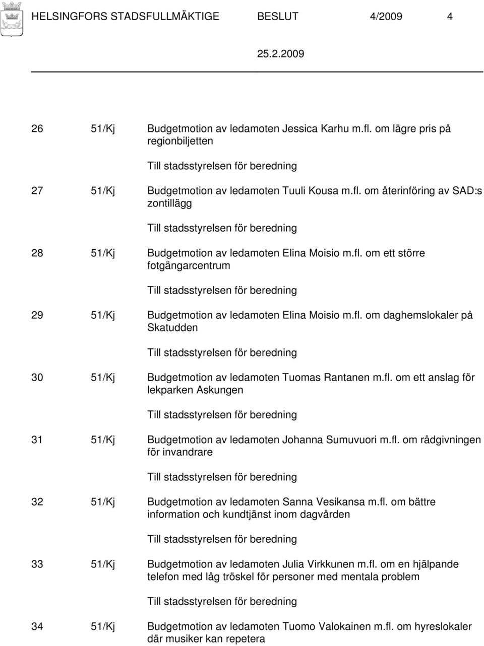 fl. om rådgivningen för invandrare 32 51/Kj Budgetmotion av ledamoten Sanna Vesikansa m.fl. om bättre information och kundtjänst inom dagvården 33 51/Kj Budgetmotion av ledamoten Julia Virkkunen m.fl. om en hjälpande telefon med låg tröskel för personer med mentala problem 34 51/Kj Budgetmotion av ledamoten Tuomo Valokainen m.