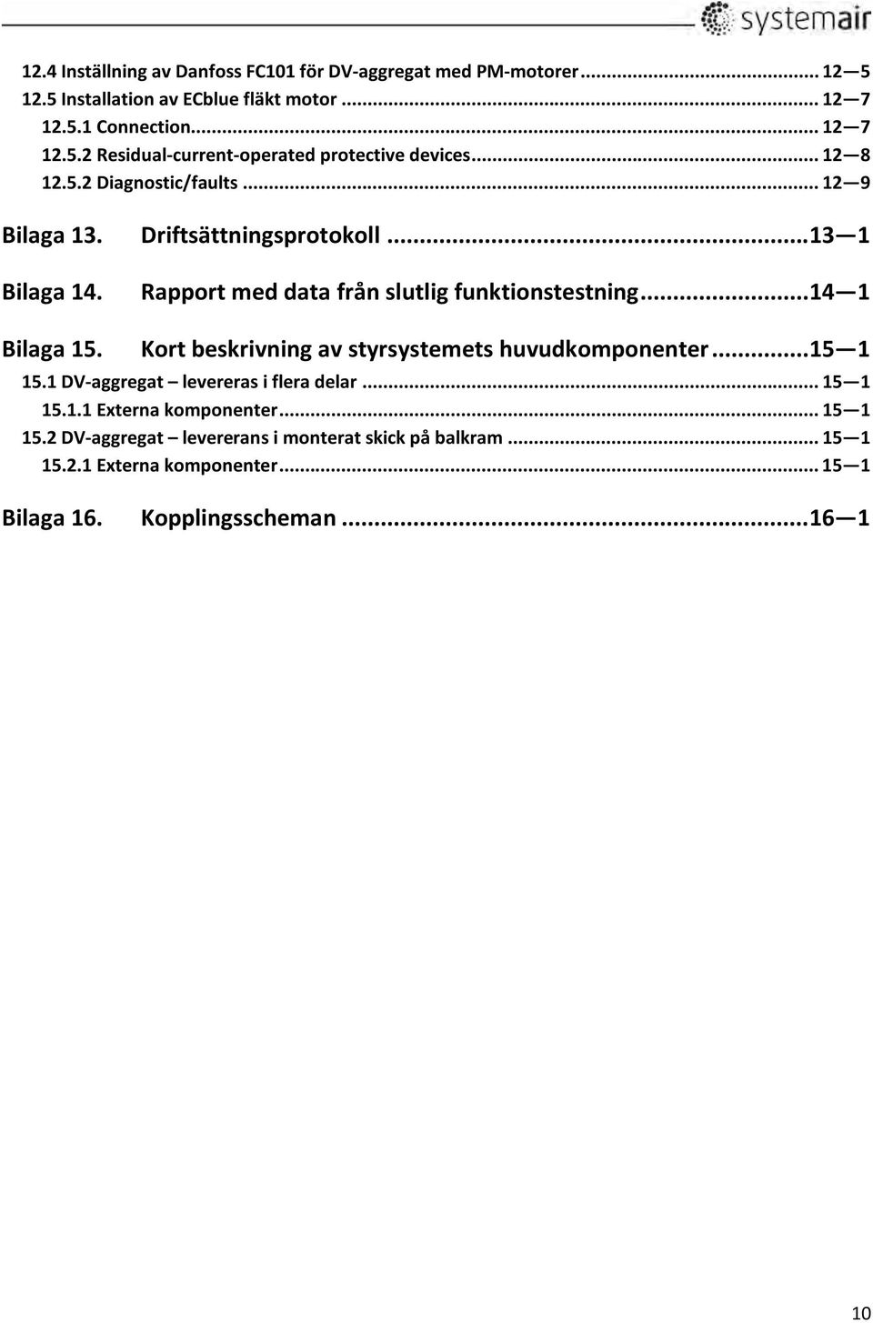 Kort beskrivning av styrsystemets huvudkomponenter... 15 1 15.1 DV aggregat levereras i flera delar... 15 1 15.1.1 Externa komponenter... 15 1 15.2 DV aggregat levererans i monterat skick på balkram.