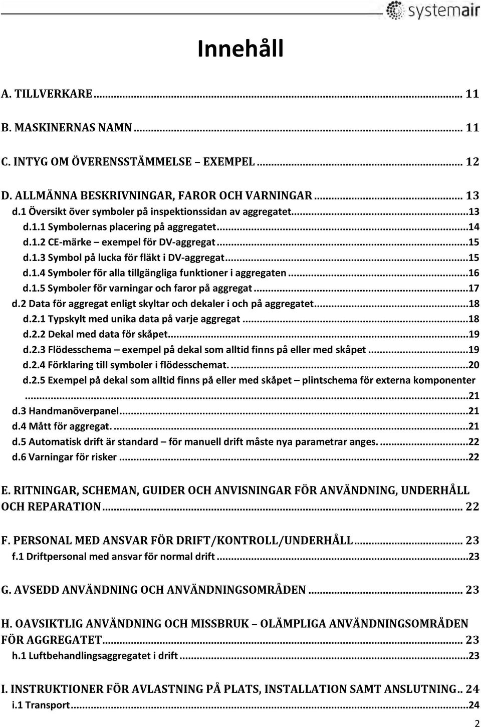 ..15 d.1.4 Symboler för alla tillgängliga funktioner i aggregaten...16 d.1.5 Symboler för varningar och faror på aggregat...17 d.2 Data för aggregat enligt skyltar och dekaler i och på aggregatet.