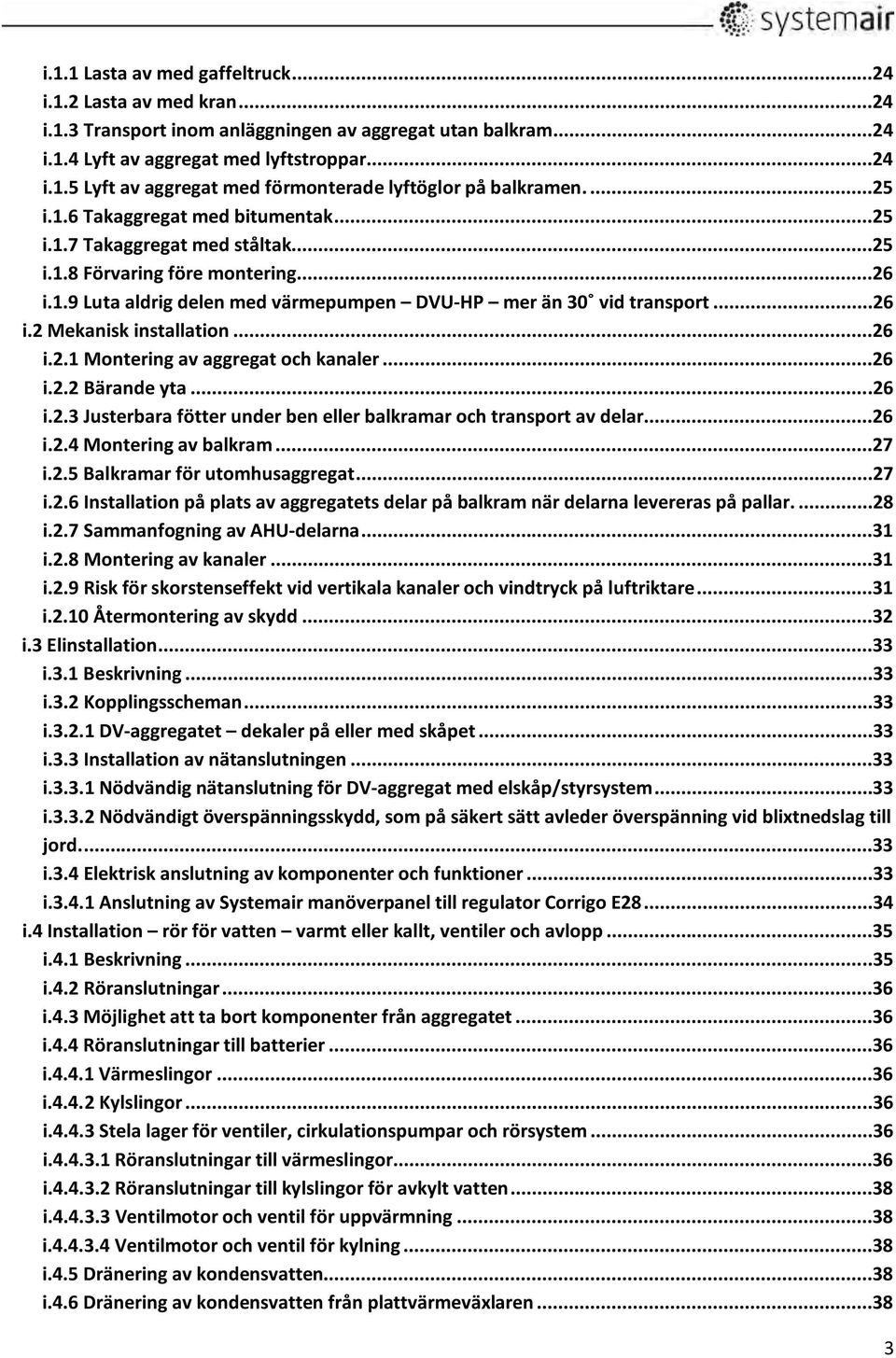 ..26 i.2.1 Montering av aggregat och kanaler...26 i.2.2 Bärande yta...26 i.2.3 Justerbara fötter under ben eller balkramar och transport av delar...26 i.2.4 Montering av balkram...27 i.2.5 Balkramar för utomhusaggregat.