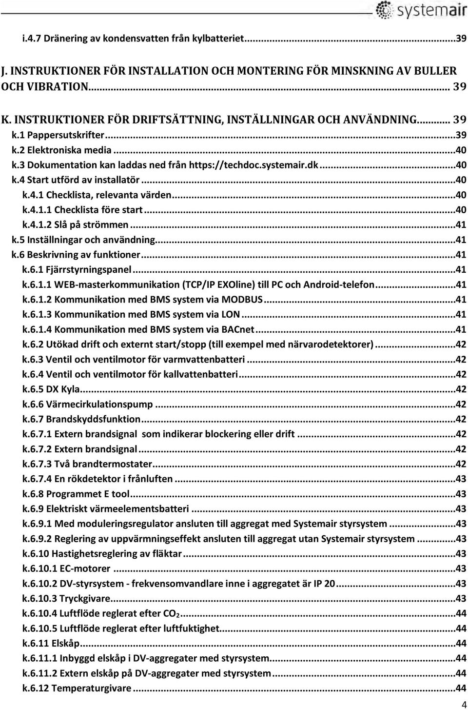 ..40 k.4.1 Checklista, relevanta värden...40 k.4.1.1 Checklista före start...40 k.4.1.2 Slå på strömmen...41 k.5 Inställningar och användning...41 k.6 Beskrivning av funktioner...41 k.6.1 Fjärrstyrningspanel.