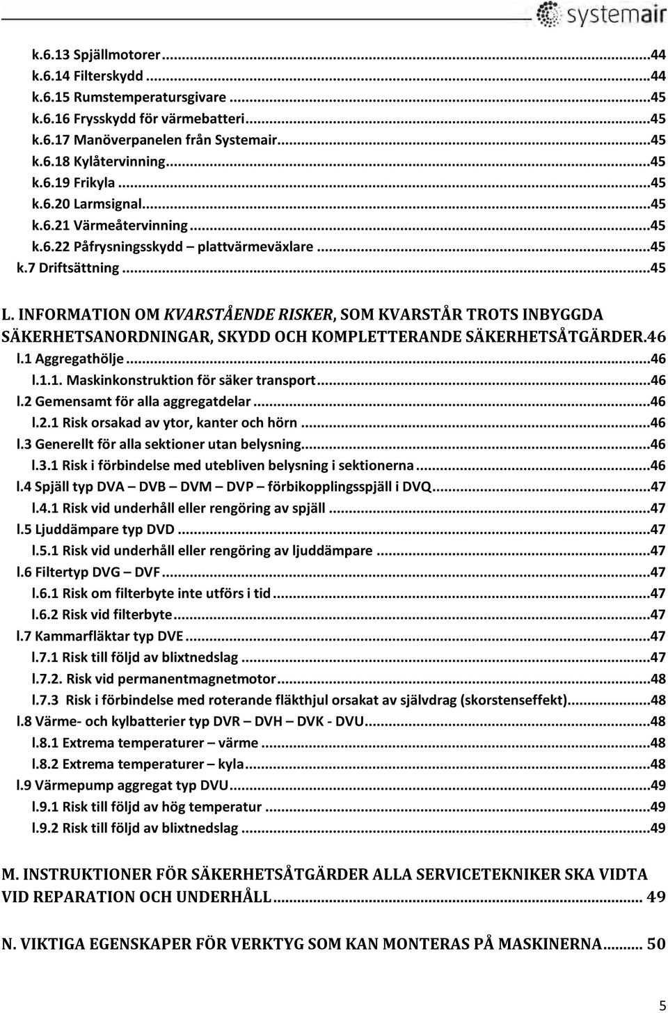 INFORMATION OM KVARSTÅENDE RISKER, SOM KVARSTÅR TROTS INBYGGDA SÄKERHETSANORDNINGAR, SKYDD OCH KOMPLETTERANDE SÄKERHETSÅTGÄRDER.46 l.1 Aggregathölje...46 l.1.1. Maskinkonstruktion för säker transport.