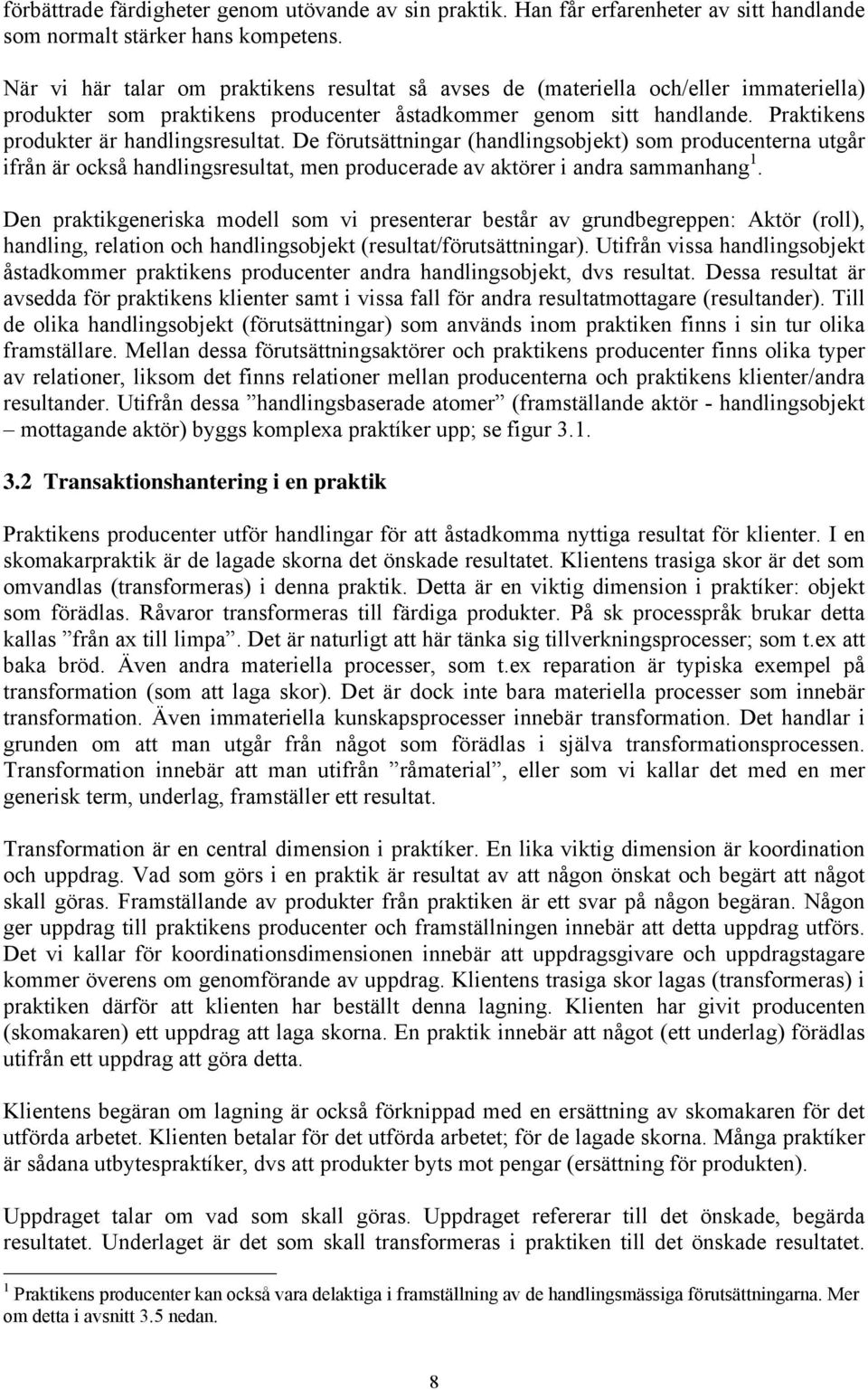Praktikens produkter är handlingsresultat. De förutsättningar (handlingsobjekt) som producenterna utgår ifrån är också handlingsresultat, men producerade av aktörer i andra sammanhang 1.