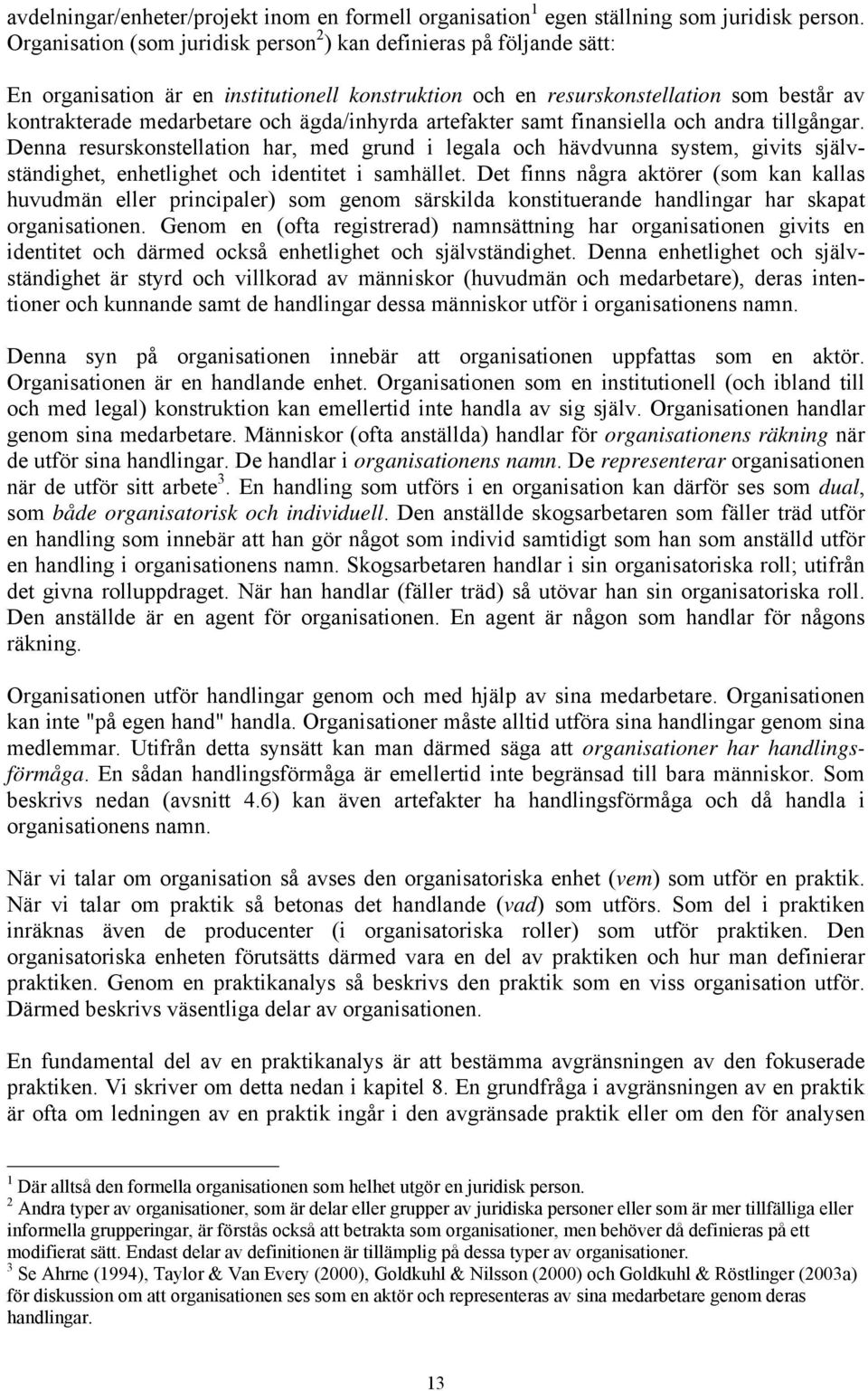 ägda/inhyrda artefakter samt finansiella och andra tillgångar. Denna resurskonstellation har, med grund i legala och hävdvunna system, givits självständighet, enhetlighet och identitet i samhället.