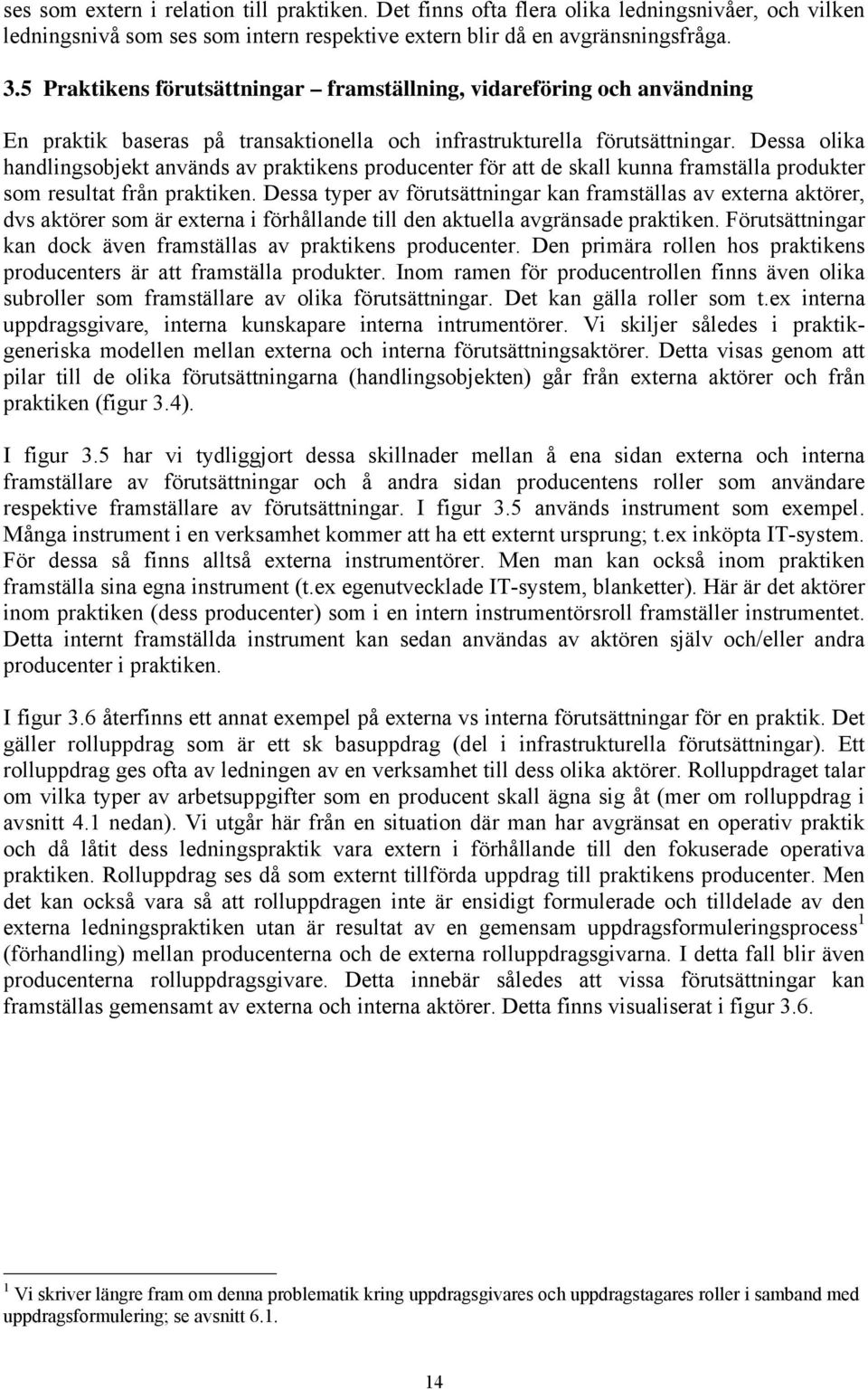 Dessa olika handlingsobjekt används av praktikens producenter för att de skall kunna framställa produkter som resultat från praktiken.
