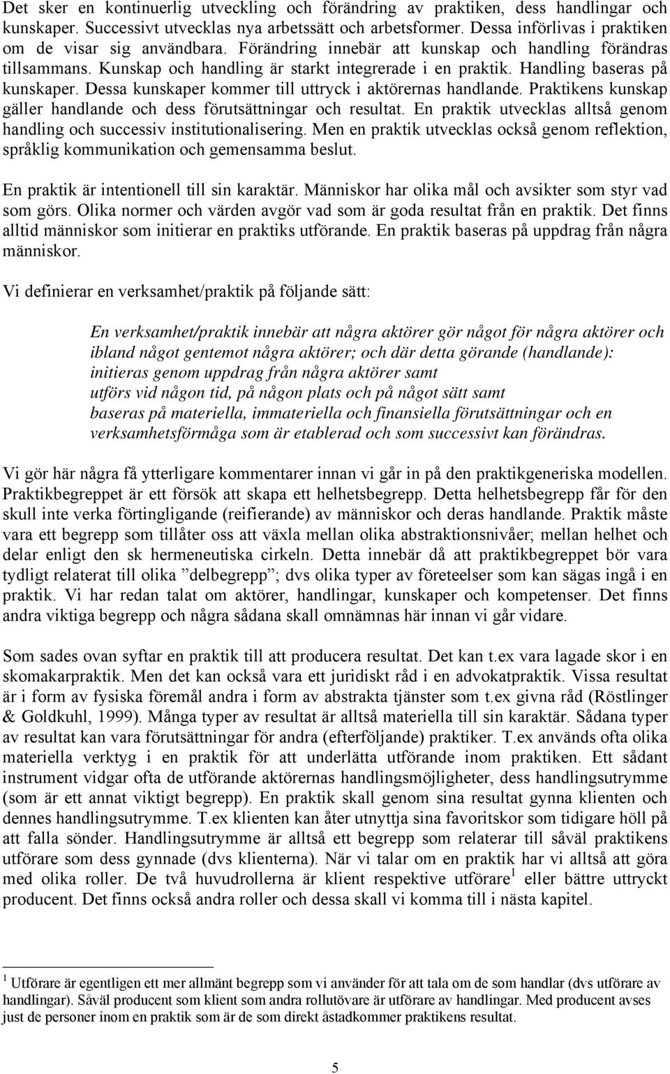 Handling baseras på kunskaper. Dessa kunskaper kommer till uttryck i aktörernas handlande. Praktikens kunskap gäller handlande och dess förutsättningar och resultat.