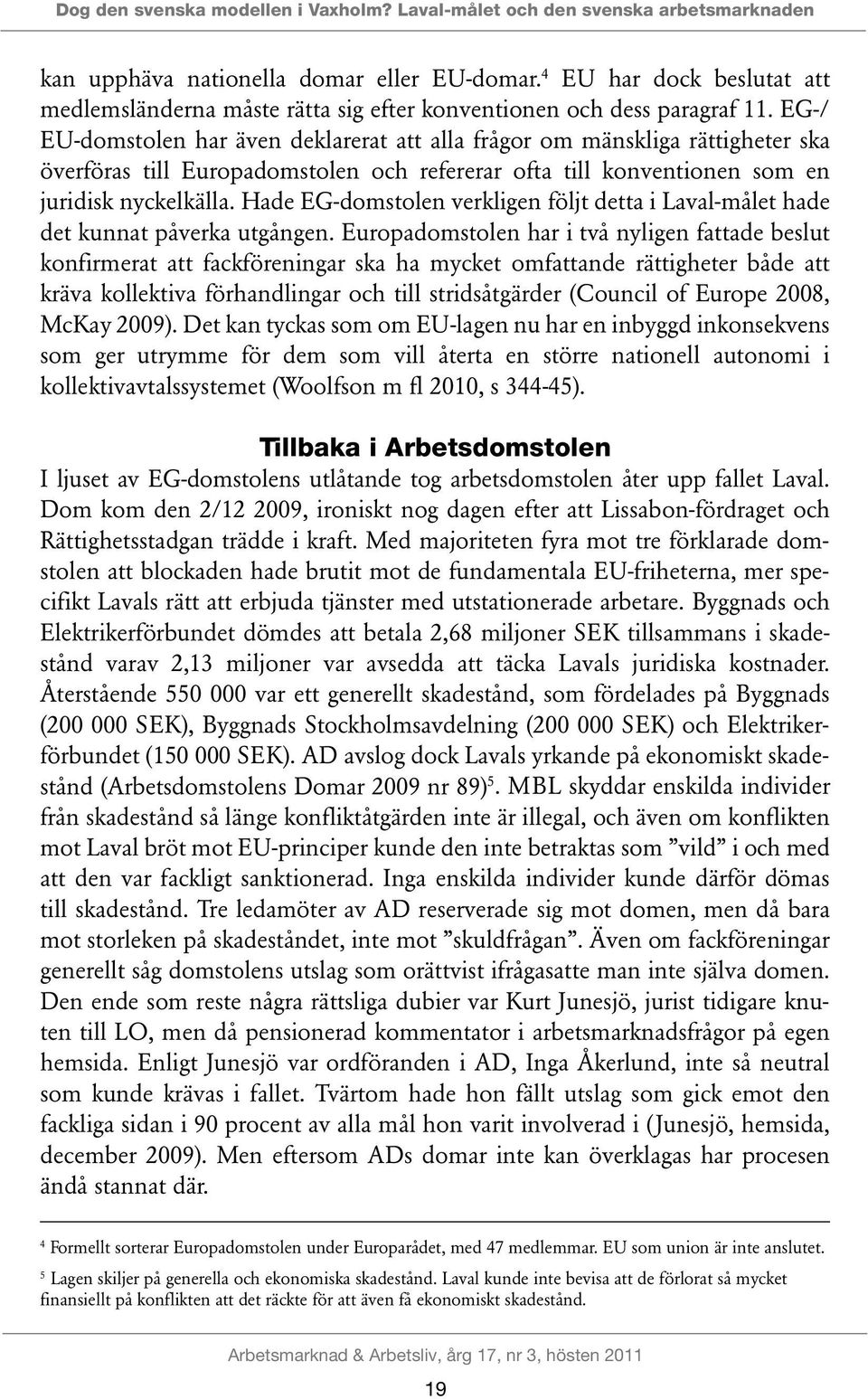 EG-/ EU-domstolen har även deklarerat att alla frågor om mänskliga rättigheter ska överföras till Europadomstolen och refererar ofta till konventionen som en juridisk nyckelkälla.