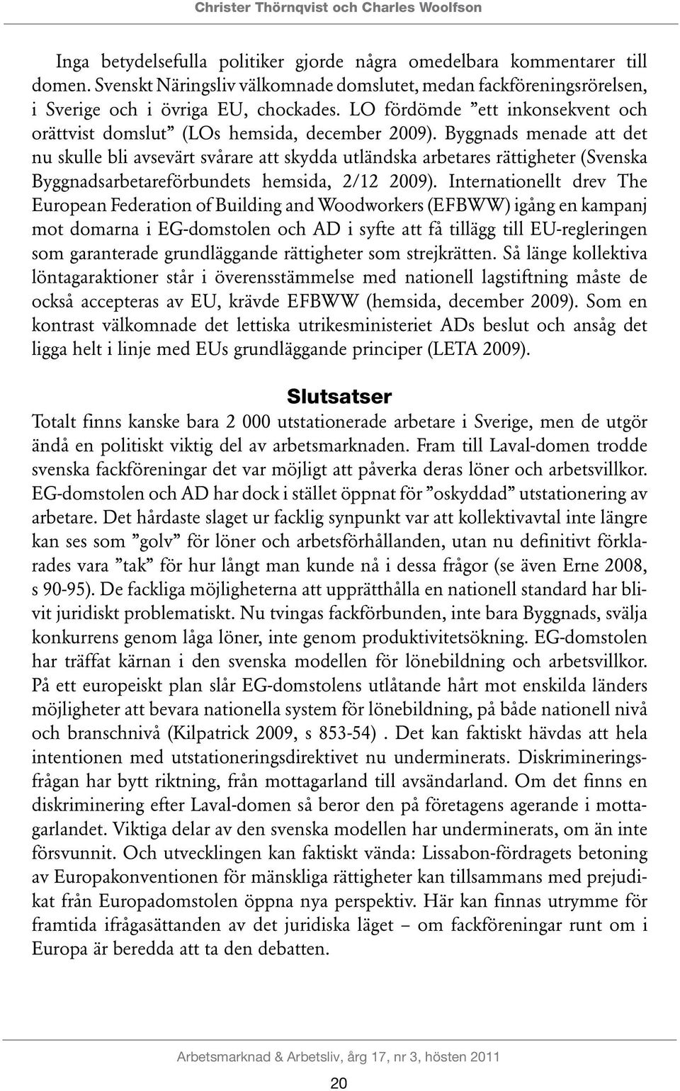 Byggnads menade att det nu skulle bli avsevärt svårare att skydda utländska arbetares rättigheter (Svenska Byggnadsarbetareförbundets hemsida, 2/12 2009).