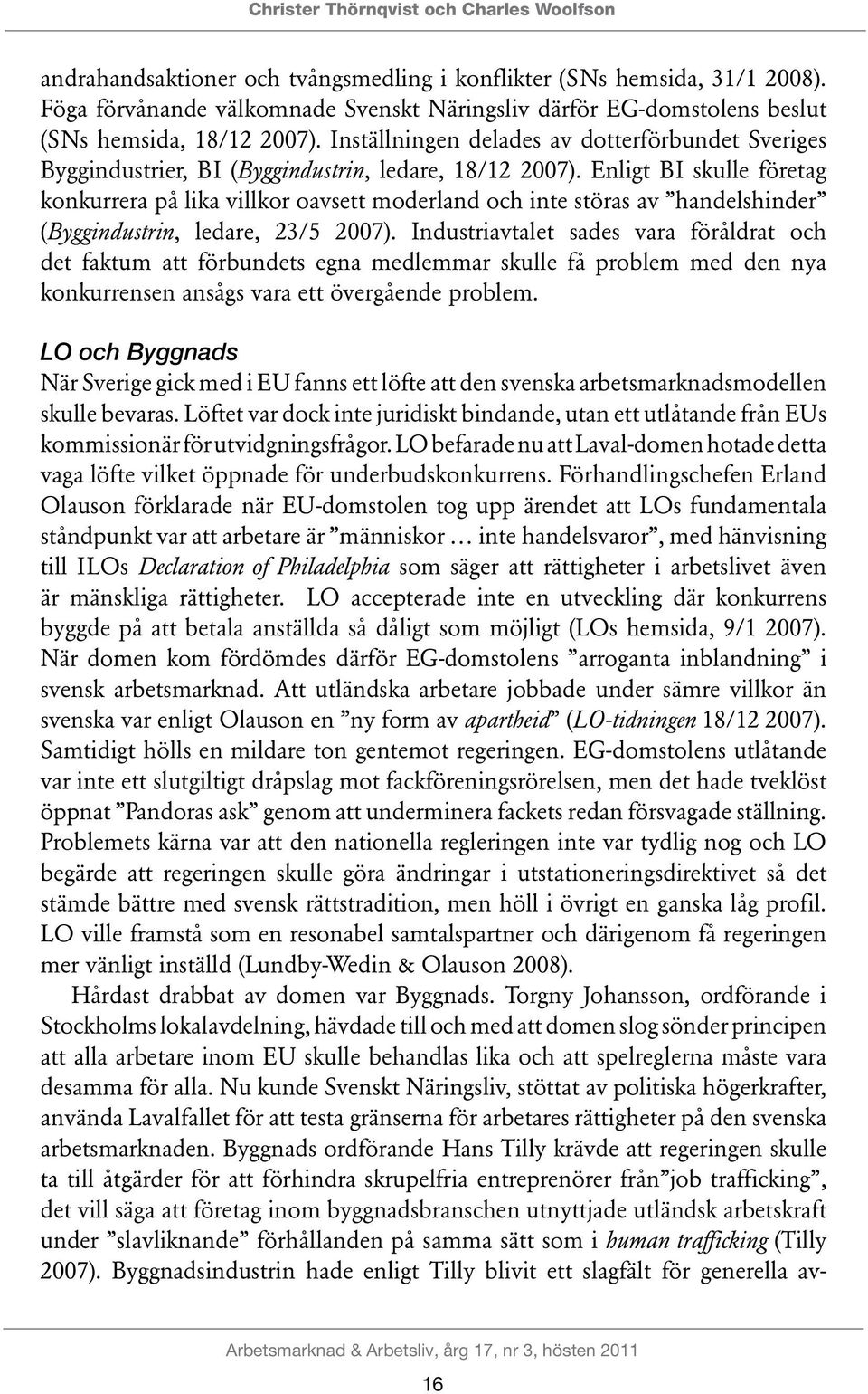 Inställningen delades av dotterförbundet Sveriges Byggindustrier, BI (Byggindustrin, ledare, 18/12 2007).