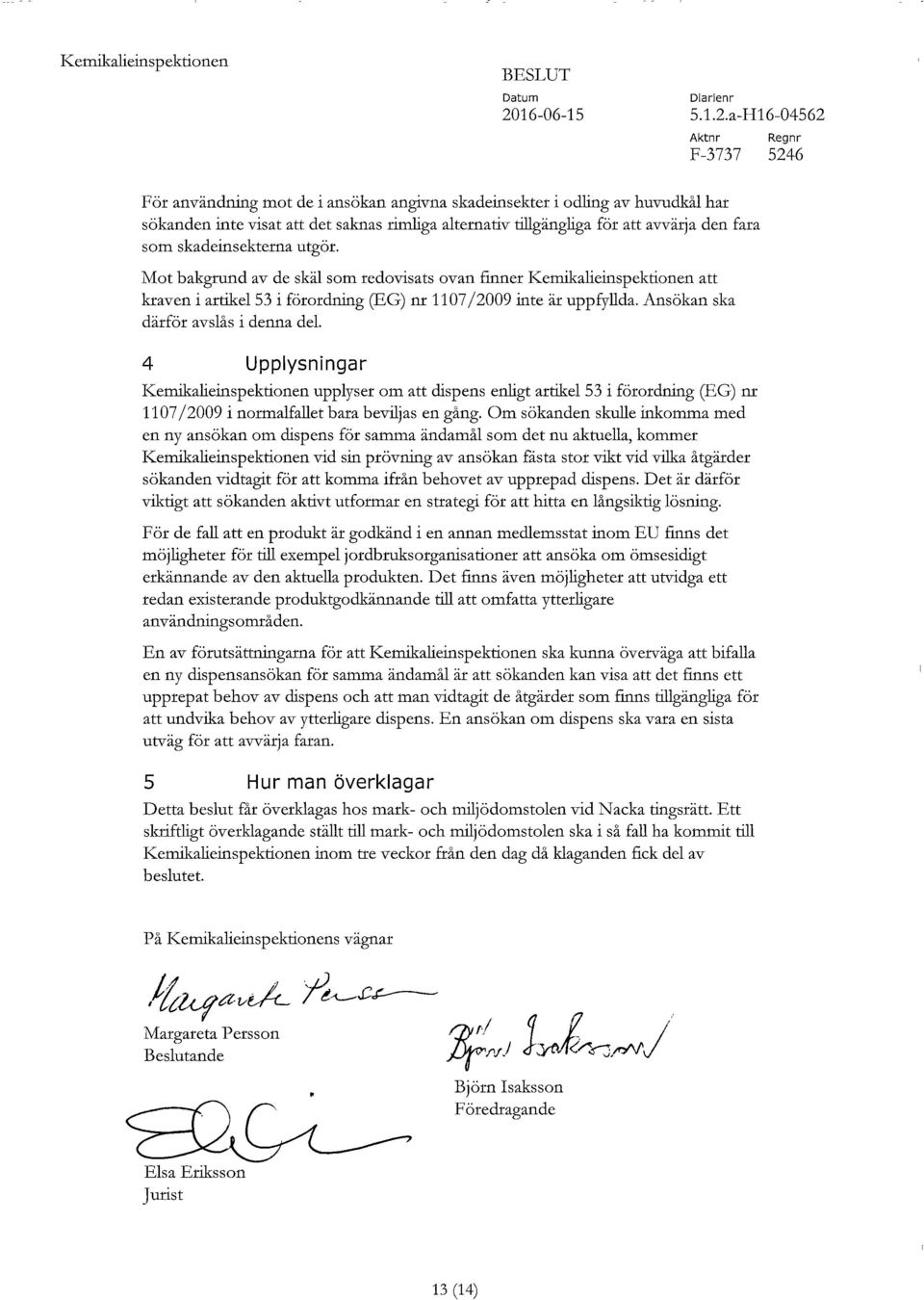 a-H16-04562 För användning mot de i ansökan angivna skadeinsekter i odling av huvudkål har sökanden inte visat att det saknas rimliga alternativ tillgängliga för att avvärja den fara som