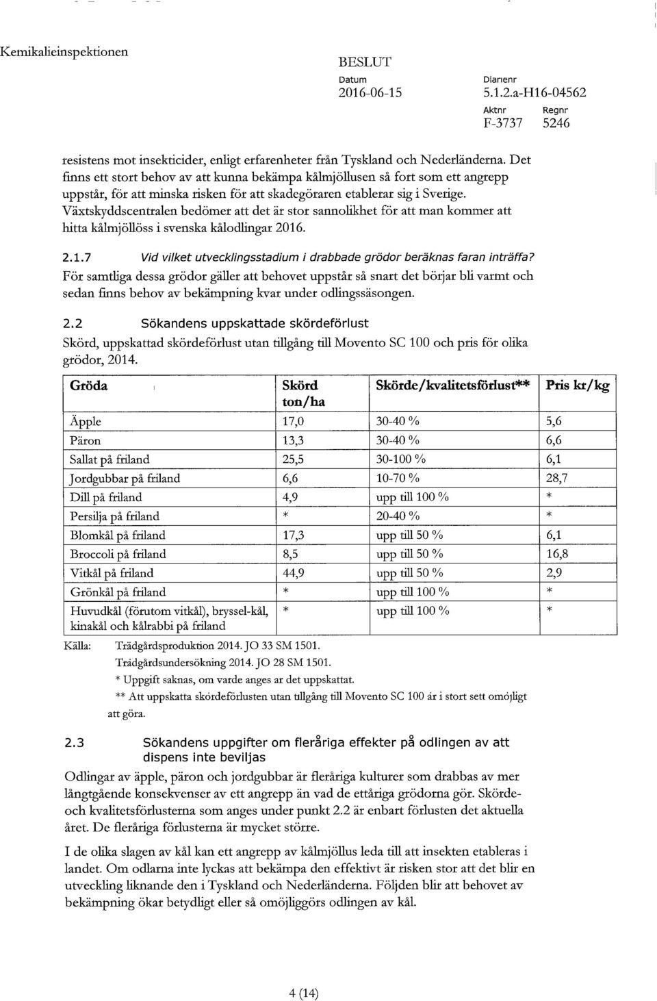 Växtskyddscentralen bedömer att det är stor sannolikhet för att man kommer att hitta kålmjöllöss i svenska kålodlingar 2016. 2.1.7 Vid vilket utvecklingsstadium i drabbade grödor beräknas faran inträffa?