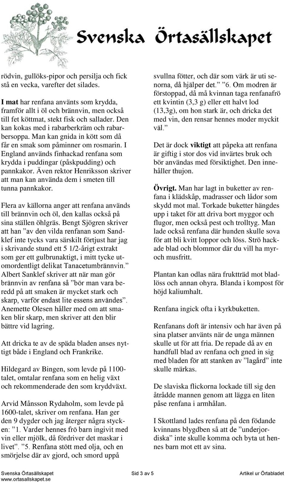 Man kan gnida in kött som då får en smak som påminner om rosmarin. I England används finhackad renfana som krydda i puddingar (påskpudding) och pannkakor.