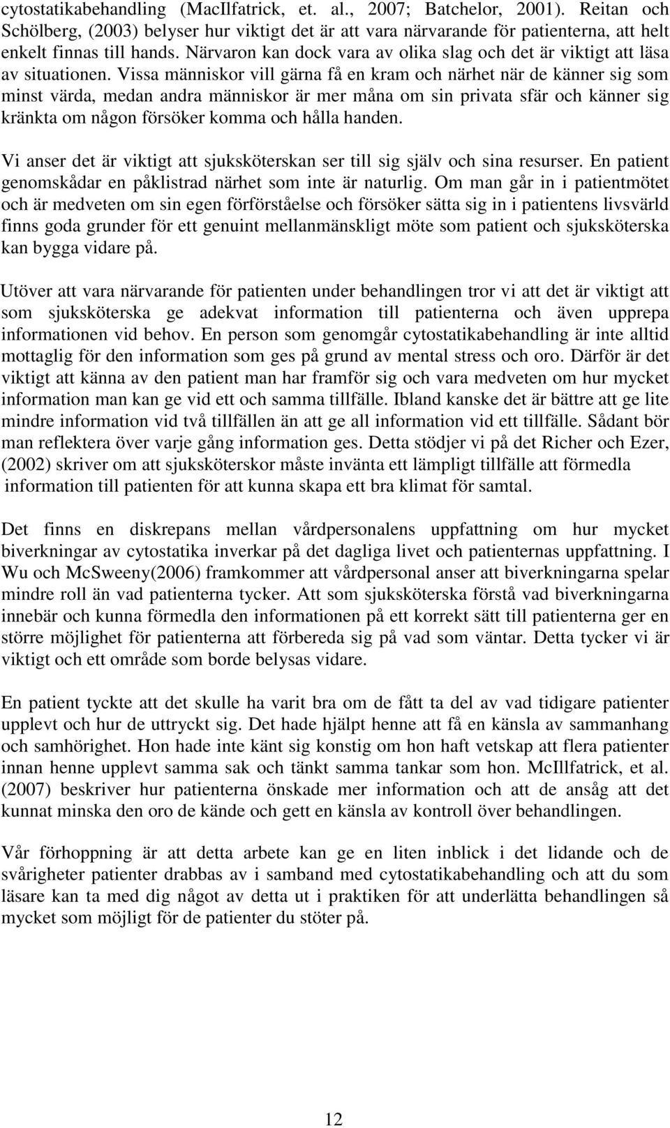 Vissa människor vill gärna få en kram och närhet när de känner sig som minst värda, medan andra människor är mer måna om sin privata sfär och känner sig kränkta om någon försöker komma och hålla