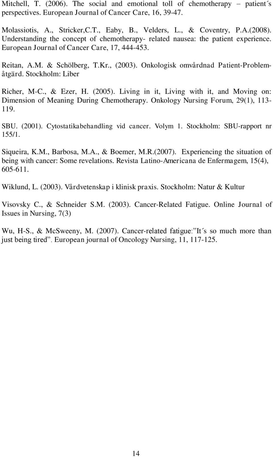 Onkologisk omvårdnad Patient-Problemåtgärd. Stockholm: Liber Richer, M-C., & Ezer, H. (2005). Living in it, Living with it, and Moving on: Dimension of Meaning During Chemotherapy.