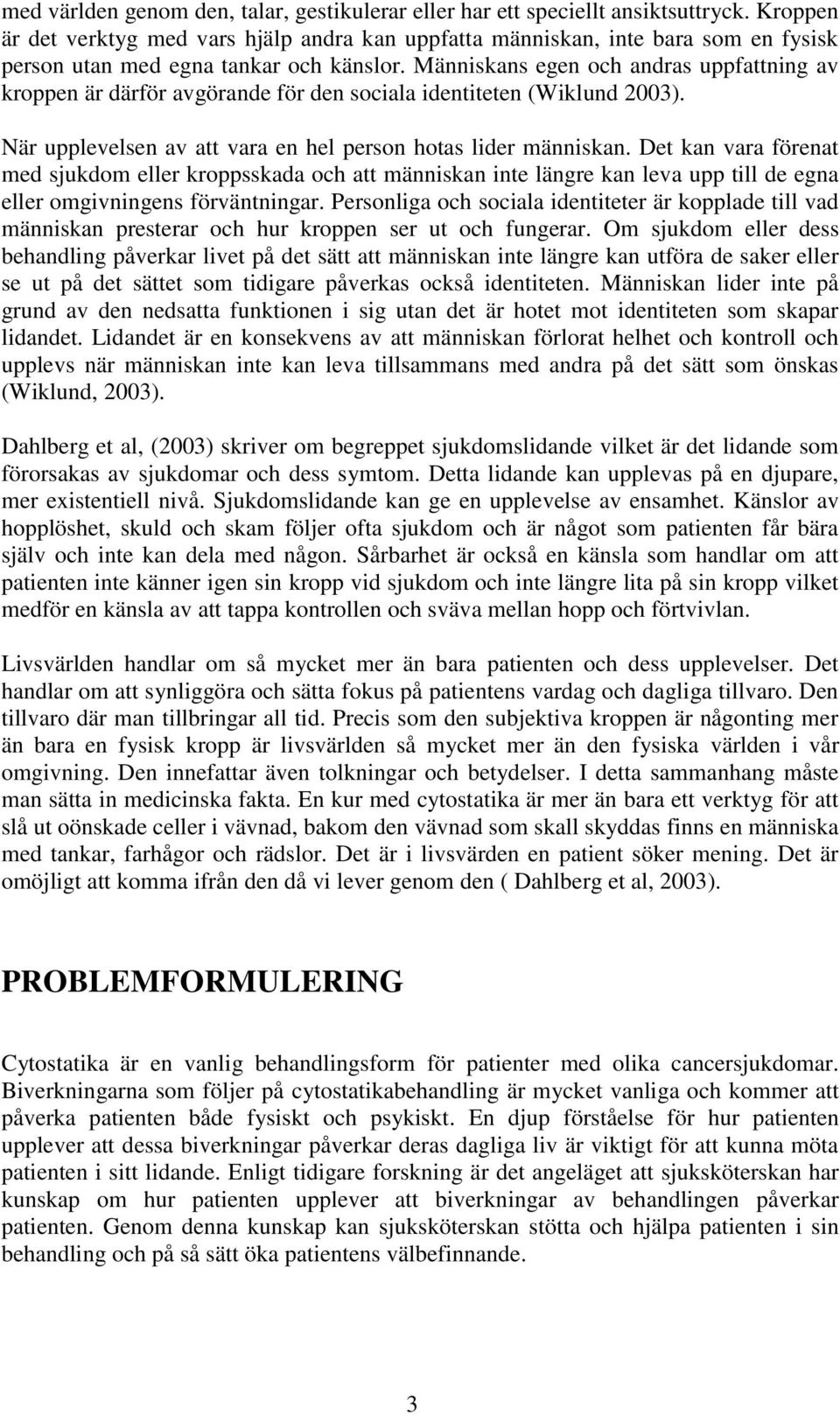 Människans egen och andras uppfattning av kroppen är därför avgörande för den sociala identiteten (Wiklund 2003). När upplevelsen av att vara en hel person hotas lider människan.