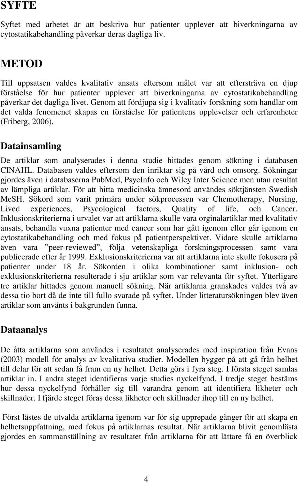 Genom att fördjupa sig i kvalitativ forskning som handlar om det valda fenomenet skapas en förståelse för patientens upplevelser och erfarenheter (Friberg, 2006).
