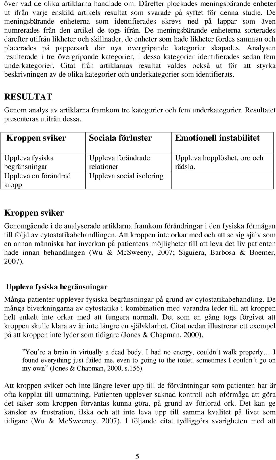 De meningsbärande enheterna sorterades därefter utifrån likheter och skillnader, de enheter som hade likheter fördes samman och placerades på pappersark där nya övergripande kategorier skapades.