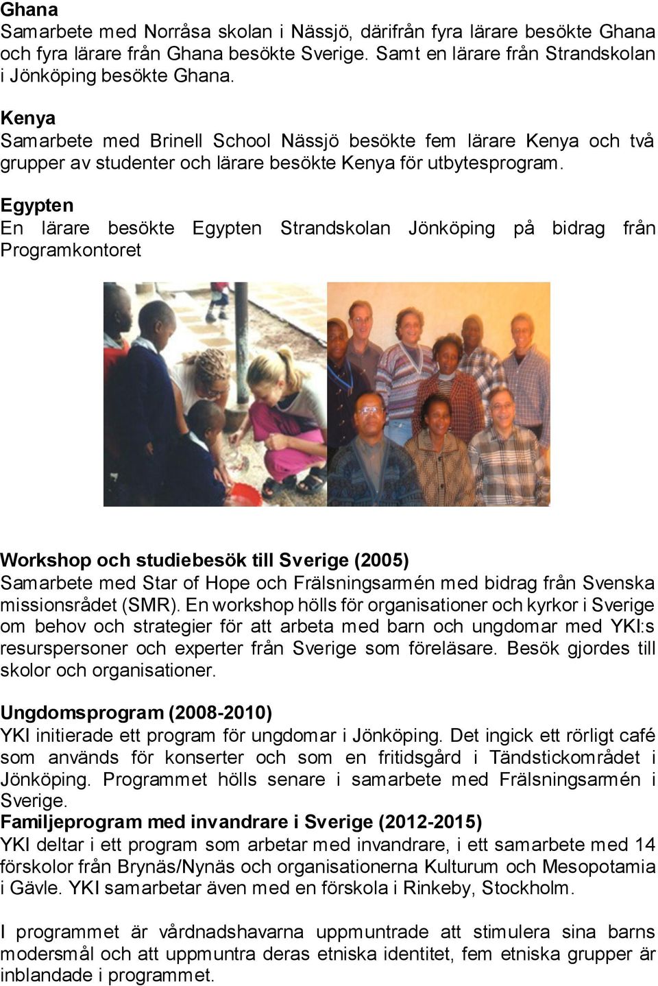 Egypten En lärare besökte Egypten Strandskolan Jönköping på bidrag från Programkontoret Workshop och studiebesök till Sverige (2005) Samarbete med Star of Hope och Frälsningsarmén med bidrag från