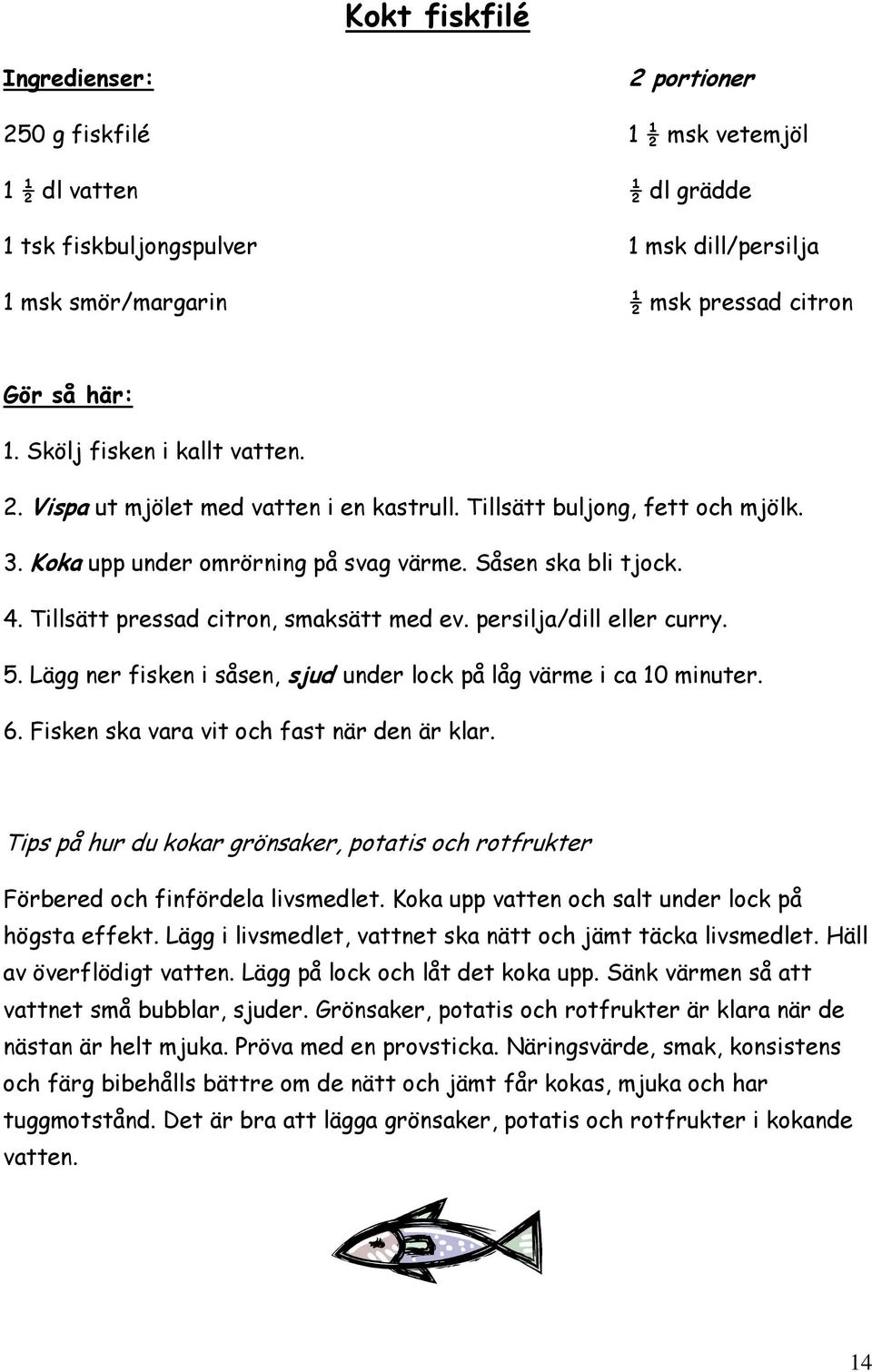 Tillsätt pressad citron, smaksätt med ev. persilja/dill eller curry. 5. Lägg ner fisken i såsen, sjud under lock på låg värme i ca 10 minuter. 6. Fisken ska vara vit och fast när den är klar.