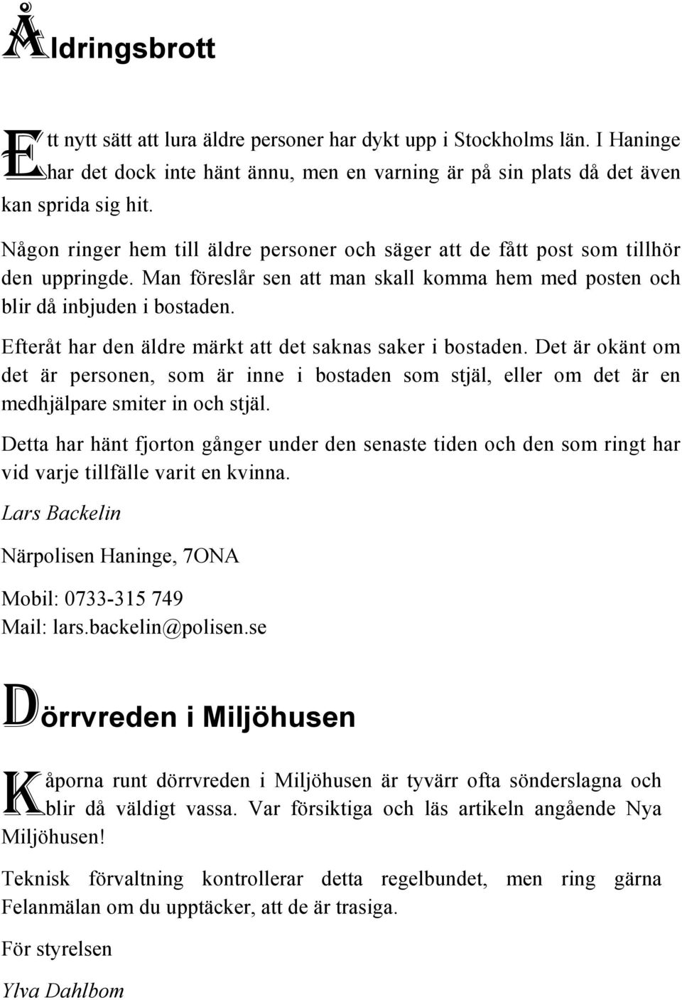 Efteråt har den äldre märkt att det saknas saker i bostaden. Det är okänt om det är personen, som är inne i bostaden som stjäl, eller om det är en medhjälpare smiter in och stjäl.