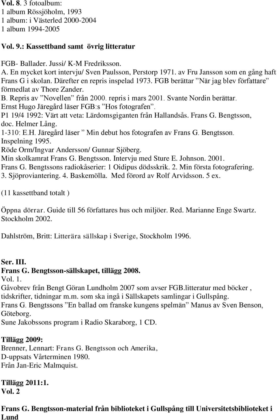 FGB berättar När jag blev författare förmedlat av Thore Zander. B. Repris av Novellen från 2000. repris i mars 2001. Svante Nordin berättar. Ernst Hugo Järegård läser FGB:s Hos fotografen.