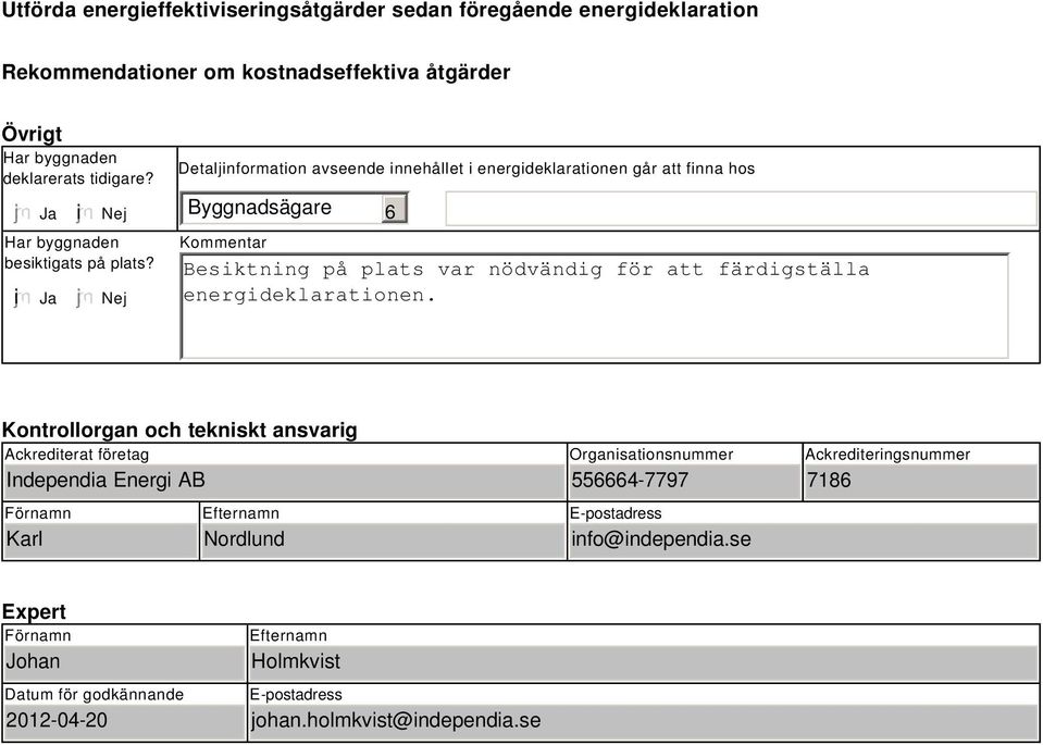 Nej Detaljinformation avseende innehållet i energideklarationen går att finna hos Byggnadsägare Kommentar 6 Besiktning på plats var nödvändig för att färdigställa