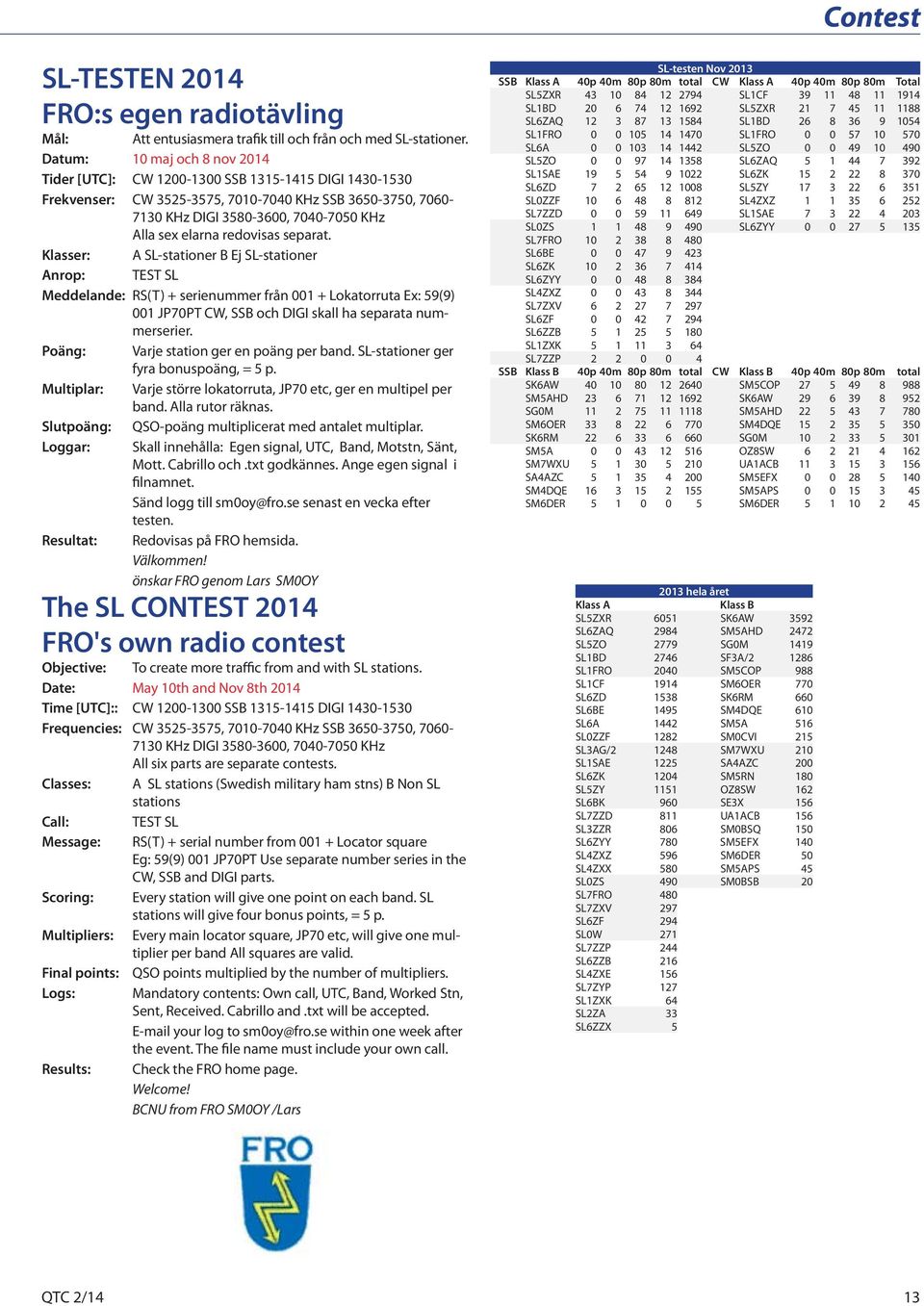 redovisas separat. Klasser: A SL-stationer B Ej SL-stationer Anrop: TEST SL Meddelande: RS(T) + serienummer från 001 + Lokatorruta Ex: 59(9) 001 JP70PT CW, SSB och DIGI skall ha separata nummerserier.