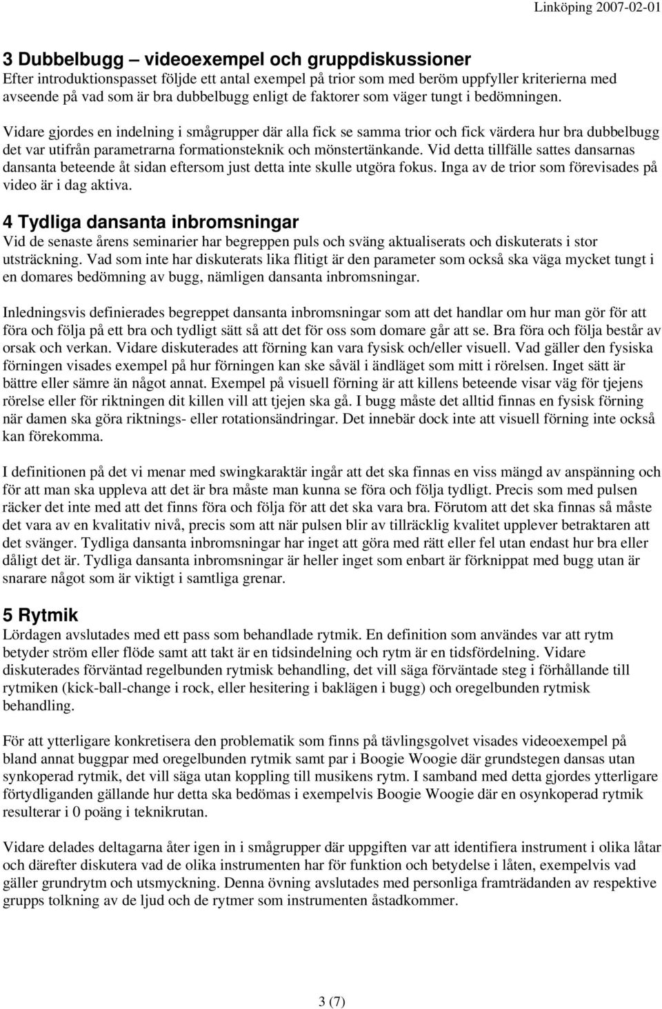 Vidare gjordes en indelning i smågrupper där alla fick se samma trior och fick värdera hur bra dubbelbugg det var utifrån parametrarna formationsteknik och mönstertänkande.