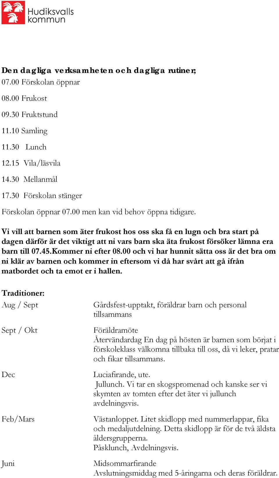 Vi vill att barnen som äter frukost hos oss ska få en lugn och bra start på dagen därför är det viktigt att ni vars barn ska äta frukost försöker lämna era barn till 07.45.Kommer ni efter 08.