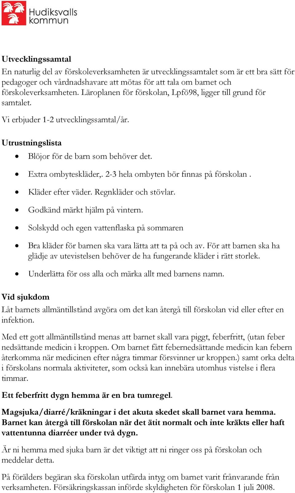 2-3 hela ombyten bör finnas på förskolan. Kläder efter väder. Regnkläder och stövlar. Godkänd märkt hjälm på vintern.