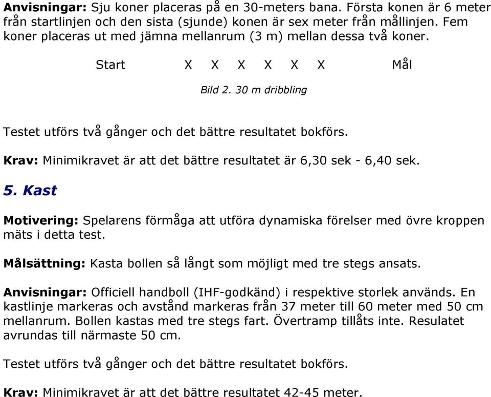 Krav: Minimikravet är att det bättre resultatet är 6,30 sek - 6,40 sek. 5. Kast Motivering: Spelarens förmåga att utföra dynamiska förelser med övre kroppen mäts i detta test.