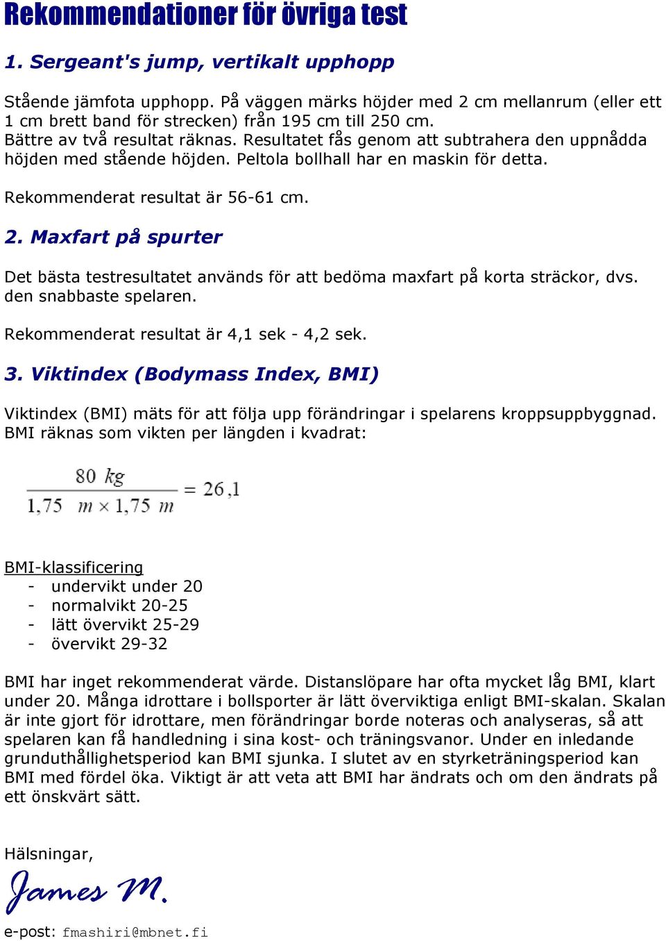 Resultatet fås genom att subtrahera den uppnådda höjden med stående höjden. Peltola bollhall har en maskin för detta. Rekommenderat resultat är 56-61 cm. 2.