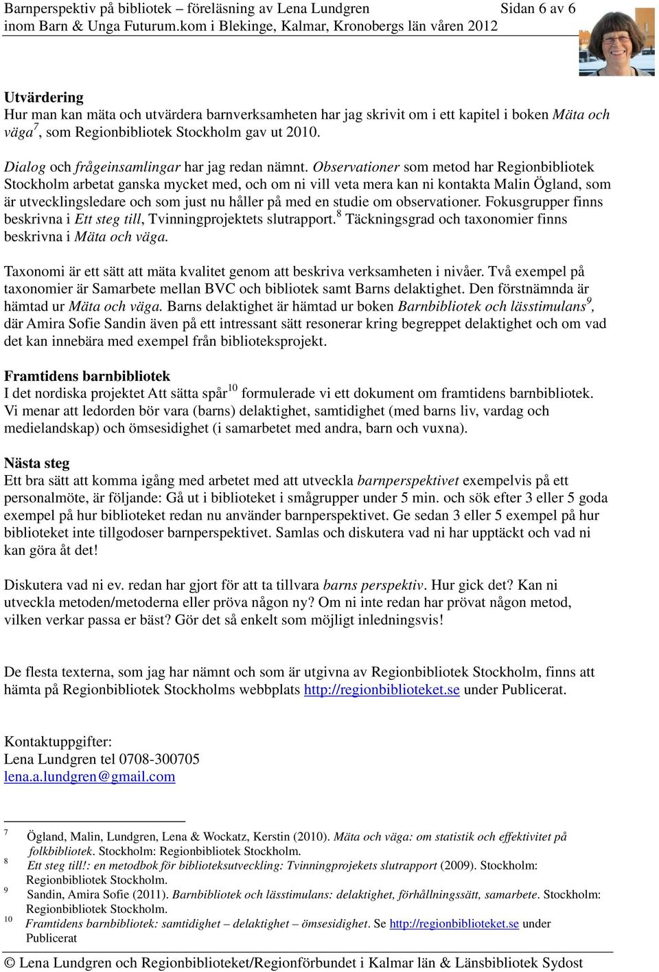 Observationer som metod har Regionbibliotek Stockholm arbetat ganska mycket med, och om ni vill veta mera kan ni kontakta Malin Ögland, som är utvecklingsledare och som just nu håller på med en