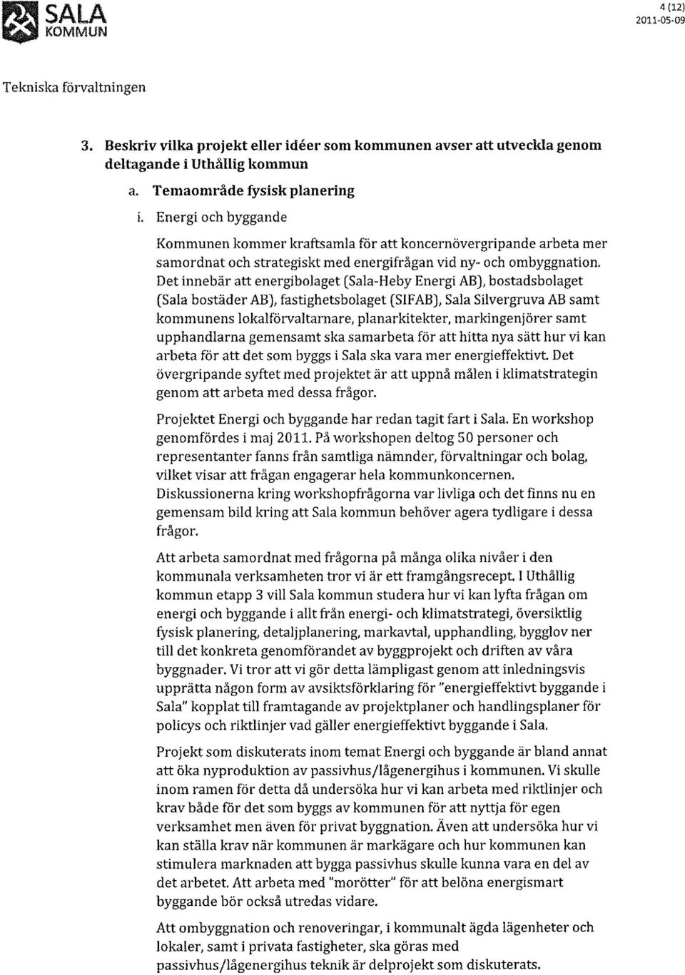 Det innebär att energibolaget (Sala-Heby Energi AB), bostadsbolaget (Sala bostäder AB), fastighetsbolaget (SIFAB), Sala Silvergruva AB samt kommunens lokalförvaltarnare, planarkitekter,