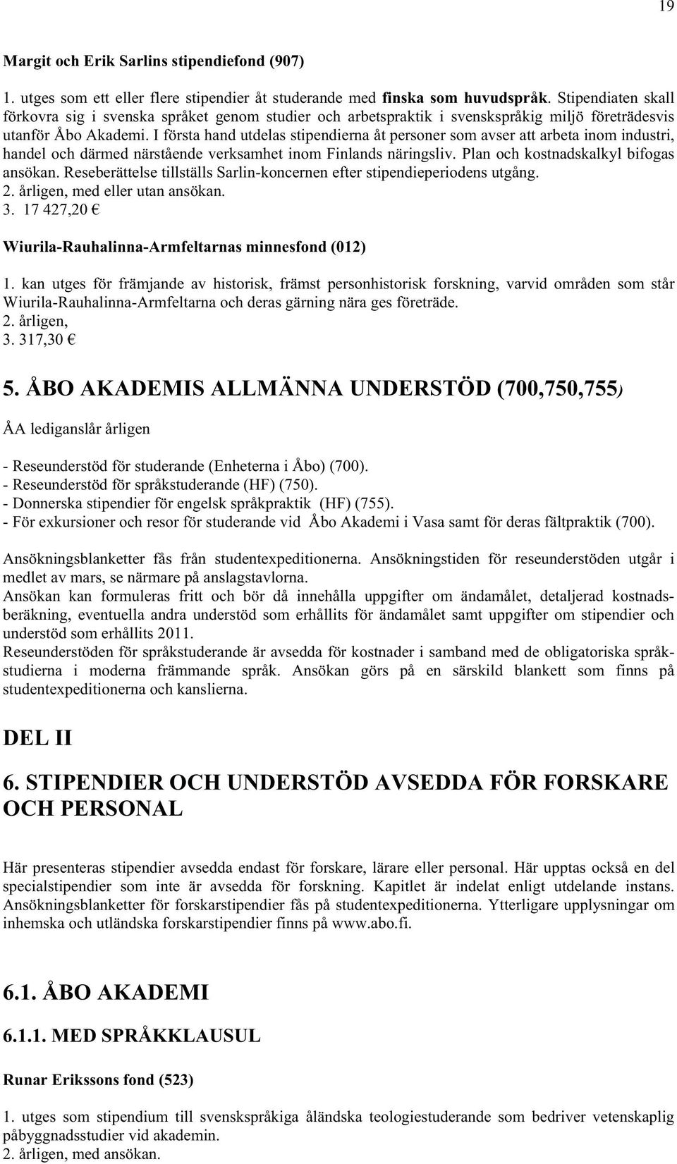 I första hand utdelas stipendierna åt personer som avser att arbeta inom industri, handel och därmed närstående verksamhet inom Finlands näringsliv. Plan och kostnadskalkyl bifogas ansökan.