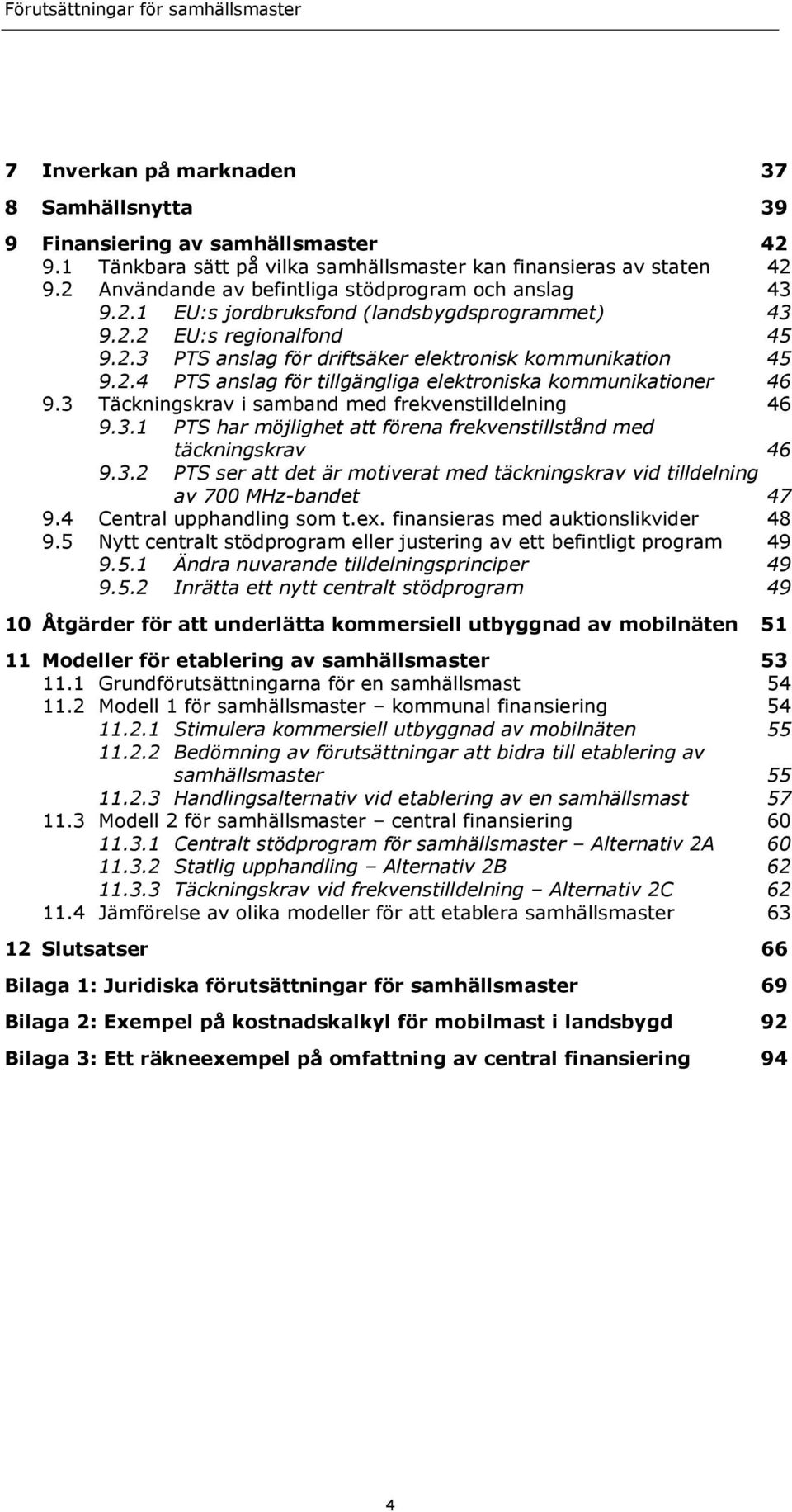 3 Täckningskrav i samband med frekvenstilldelning 46 9.3.1 PTS har möjlighet att förena frekvenstillstånd med täckningskrav 46 9.3.2 PTS ser att det är motiverat med täckningskrav vid tilldelning av 700 MHz-bandet 47 9.