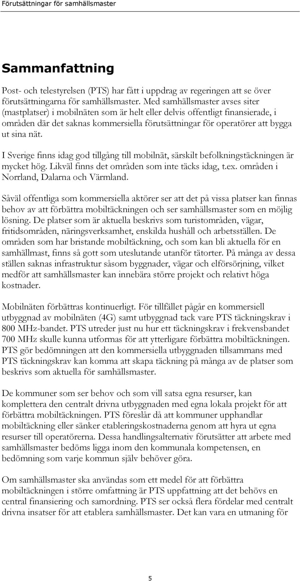 I Sverige finns idag god tillgång till mobilnät, särskilt befolkningstäckningen är mycket hög. Likväl finns det områden som inte täcks idag, t.ex. områden i Norrland, Dalarna och Värmland.