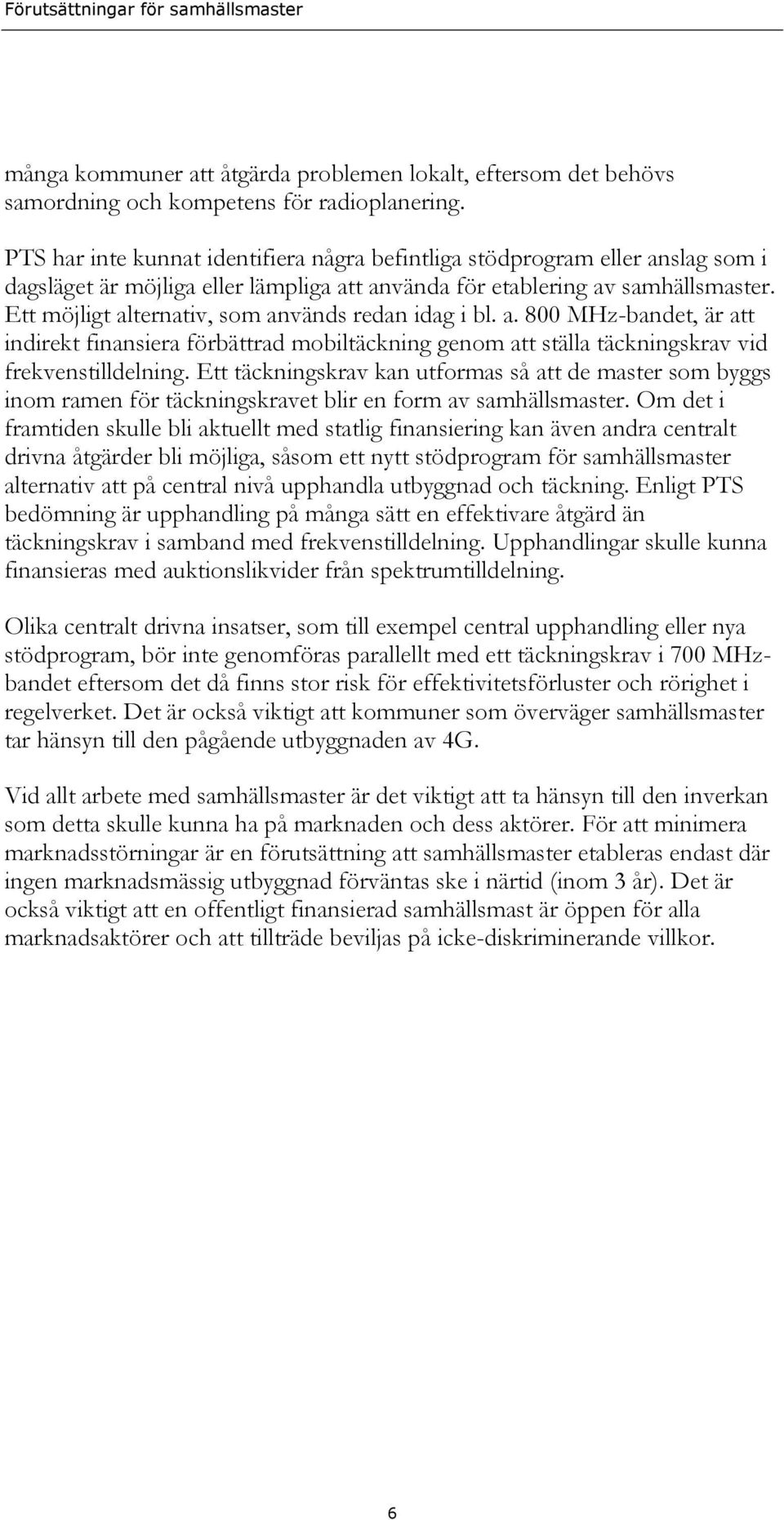 Ett möjligt alternativ, som används redan idag i bl. a. 800 MHz-bandet, är att indirekt finansiera förbättrad mobiltäckning genom att ställa täckningskrav vid frekvenstilldelning.