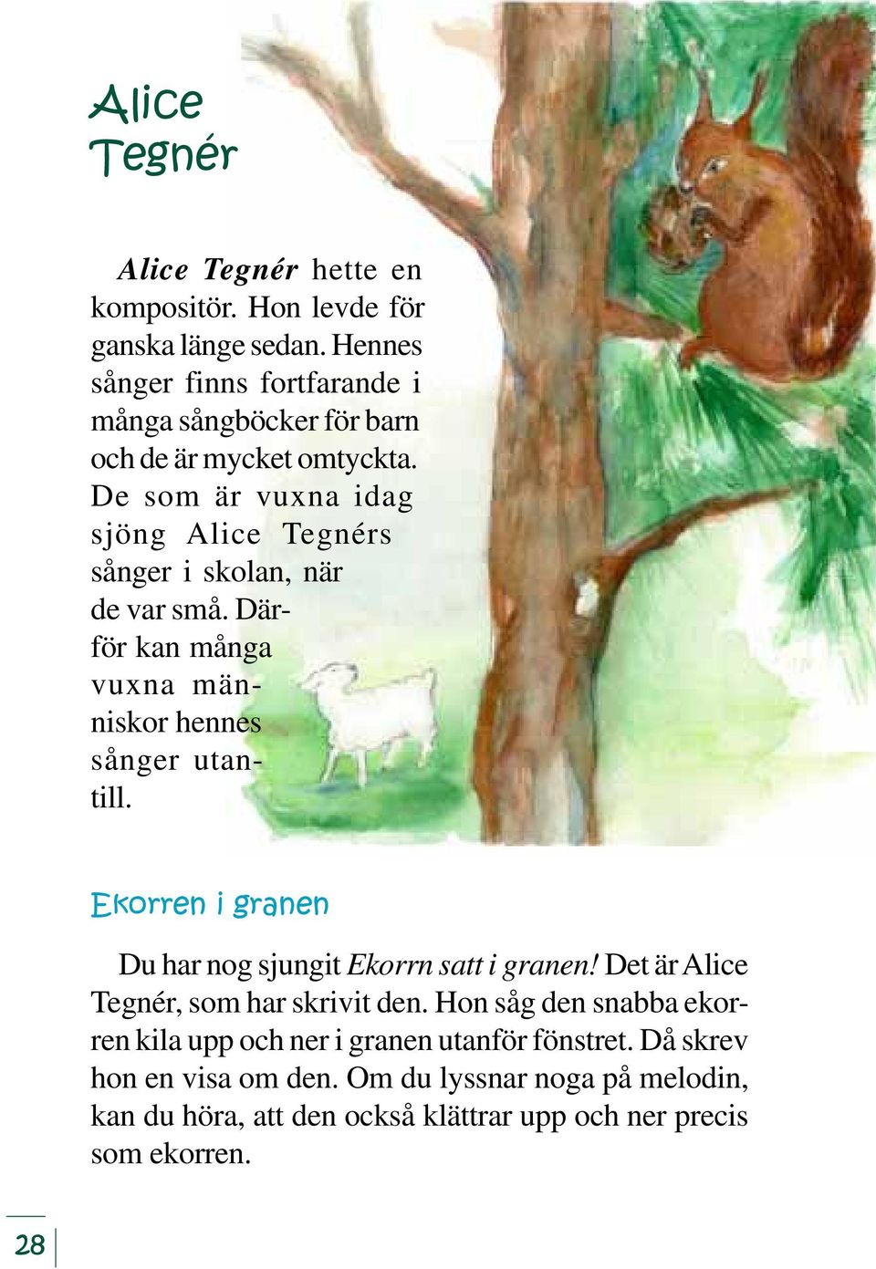 De som är vuxna idag sjöng Alice Tegnérs sånger i skolan, när de var små. Därför kan många vuxna människor hennes sånger utantill.
