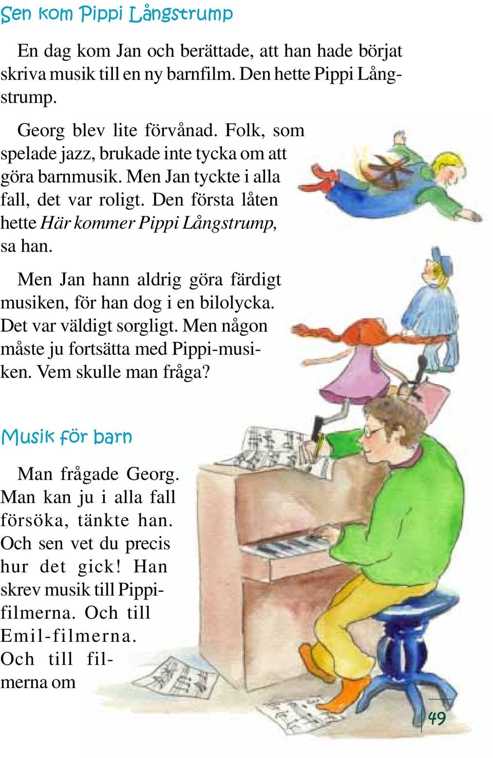 Men Jan hann aldrig göra färdigt musiken, för han dog i en bilolycka. Det var väldigt sorgligt. Men någon måste ju fortsätta med Pippi-musiken. Vem skulle man fråga?