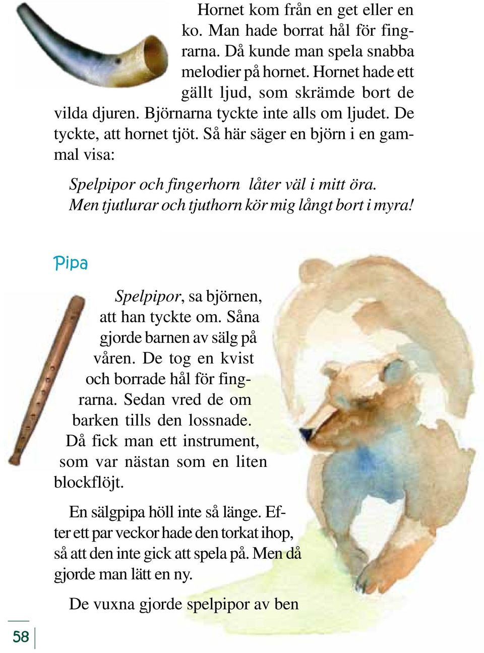 Men tjutlurar och tjuthorn kör mig långt bort i myra! Pipa Spelpipor, sa björnen, att han tyckte om. Såna gjorde barnen av sälg på våren. De tog en kvist och borrade hål för fingrarna.