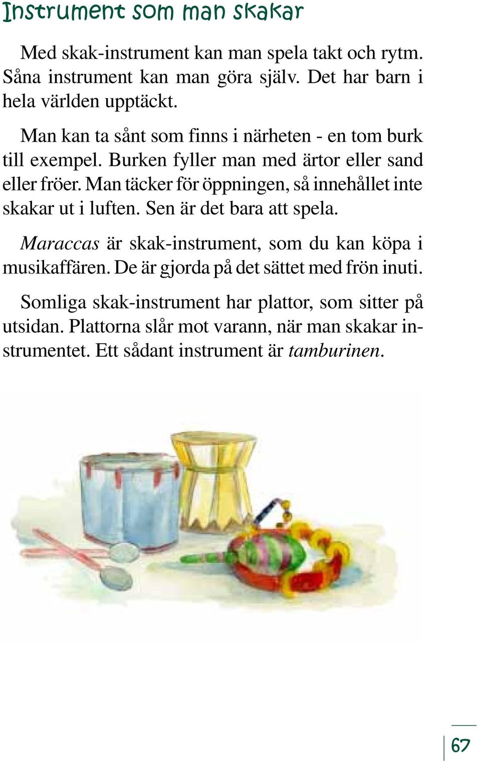 Man täcker för öppningen, så innehållet inte skakar ut i luften. Sen är det bara att spela. Maraccas är skak-instrument, som du kan köpa i musikaffären.