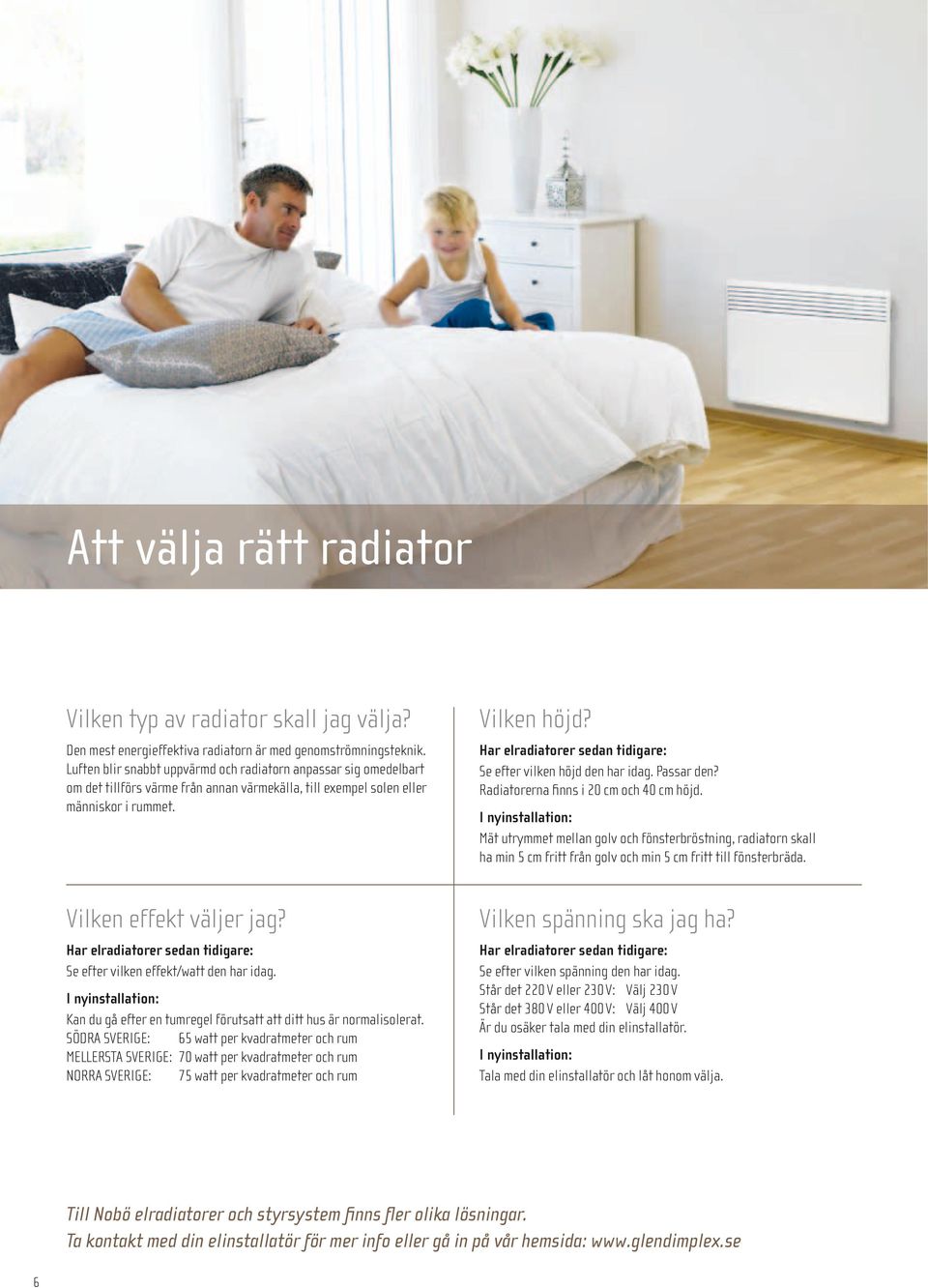 Har elradiatorer sedan tidigare: Se efter vilken effekt/watt den har idag. I nyinstallation: Kan du gå efter en tumregel förutsatt att ditt hus är normalisolerat.