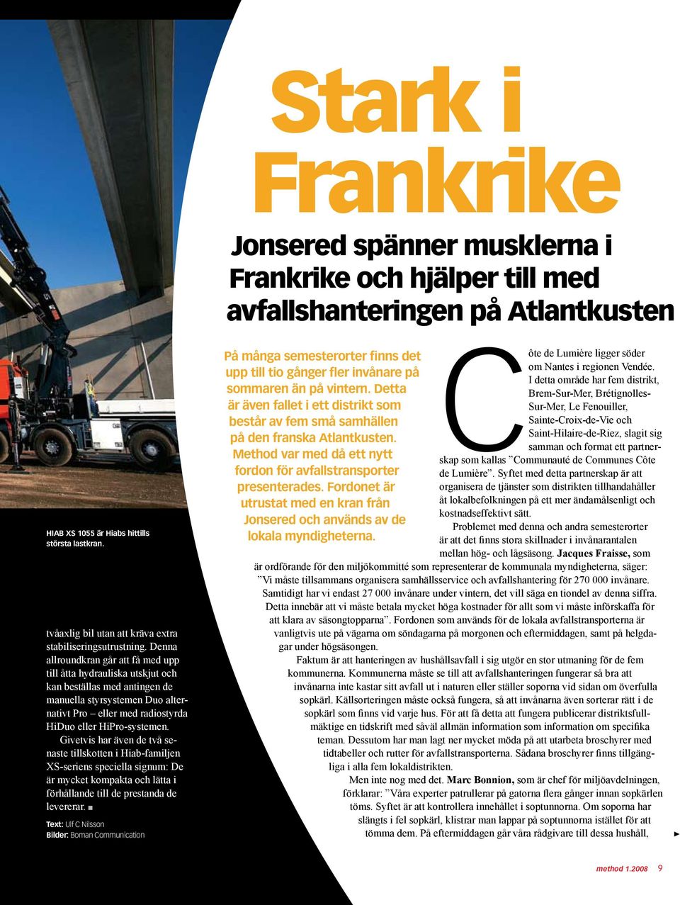 Denna allroundkran går att få med upp till åtta hydrauliska utskjut och kan beställas med antingen de manuella styrsystemen Duo alternativt Pro eller med radiostyrda HiDuo eller HiPro-systemen.