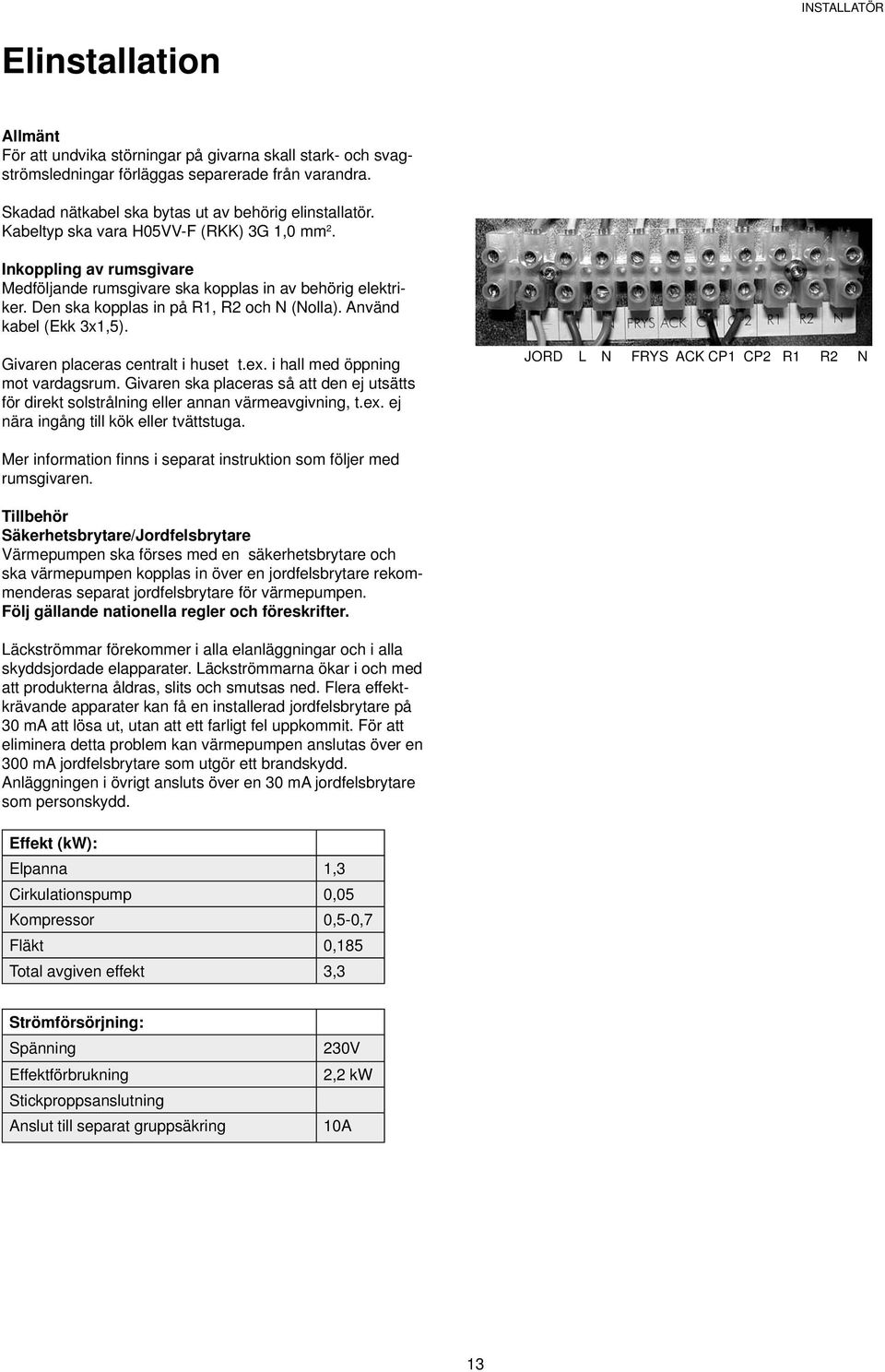 Givaren placeras centralt i huset t.ex. i hall med öppning mot vardagsrum. Givaren ska placeras så att den ej utsätts för direkt solstrålning eller annan värmeavgivning, t.ex. ej nära ingång till kök eller tvättstuga.