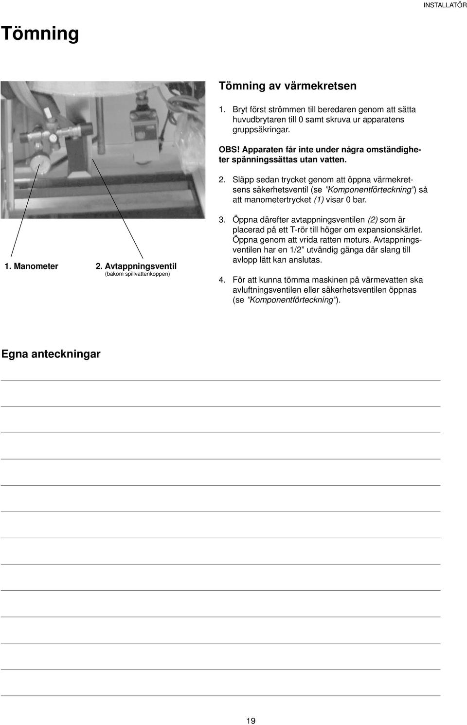 Släpp sedan trycket genom att öppna värmekretsens säkerhetsventil (se Komponentförteckning ) så att manometertrycket (1) visar 0 bar. 3.