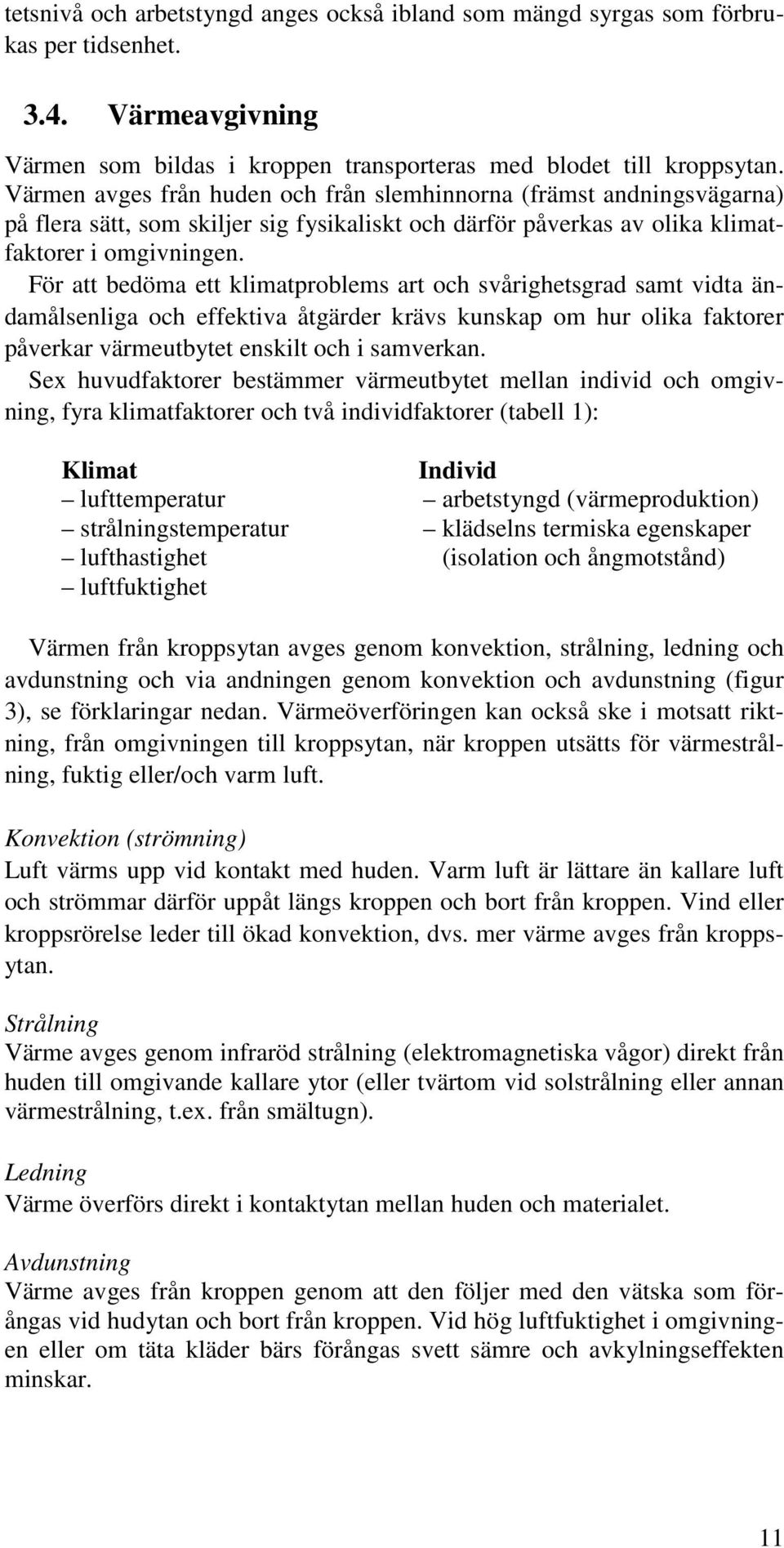 För att bedöma ett klimatproblems art och svårighetsgrad samt vidta ändamålsenliga och effektiva åtgärder krävs kunskap om hur olika faktorer påverkar värmeutbytet enskilt och i samverkan.