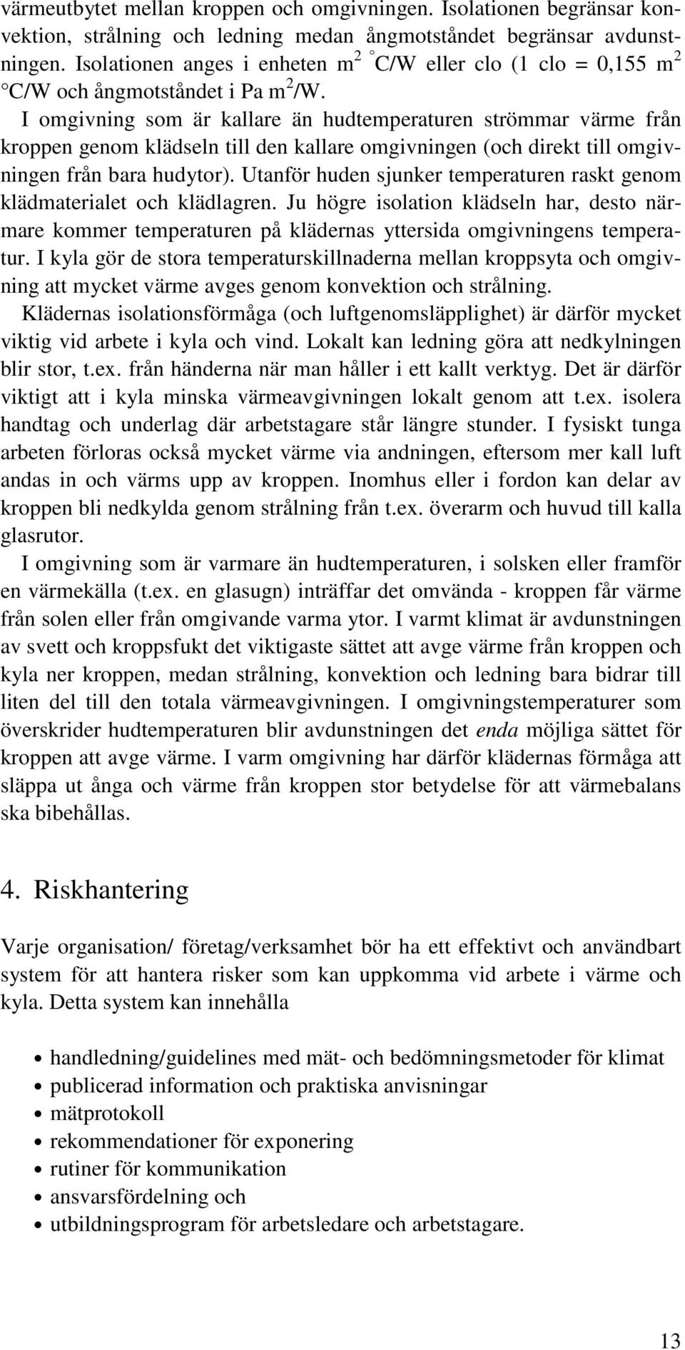 I omgivning som är kallare än hudtemperaturen strömmar värme från kroppen genom klädseln till den kallare omgivningen (och direkt till omgivningen från bara hudytor).