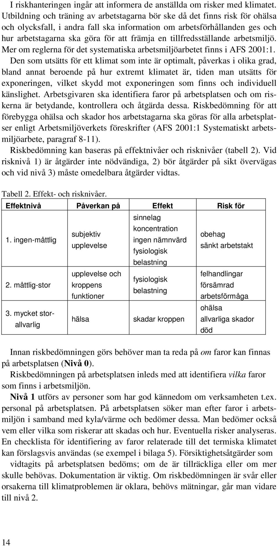 tillfredsställande arbetsmiljö. Mer om reglerna för det systematiska arbetsmiljöarbetet finns i AFS 2001:1.
