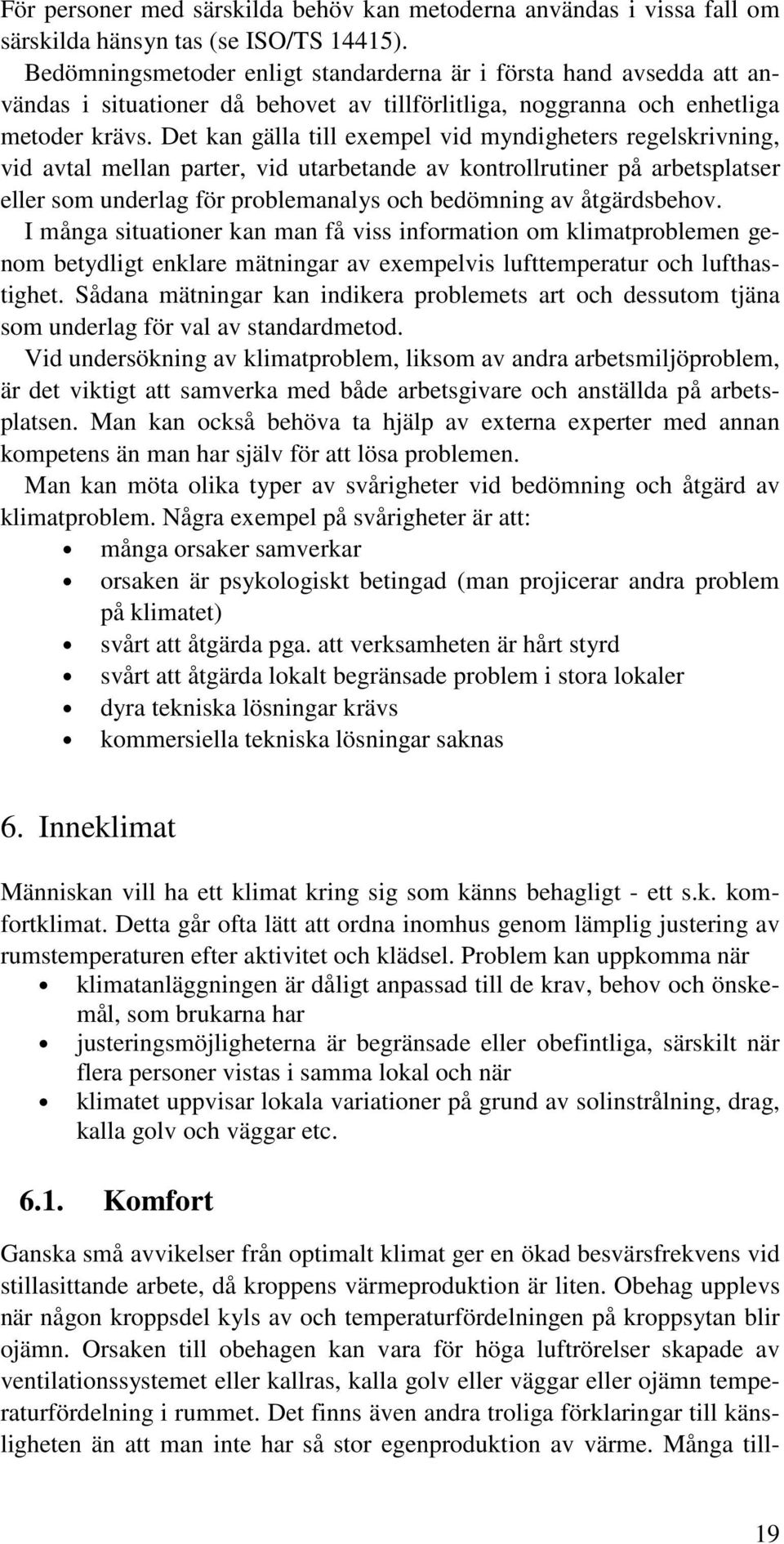Det kan gälla till exempel vid myndigheters regelskrivning, vid avtal mellan parter, vid utarbetande av kontrollrutiner på arbetsplatser eller som underlag för problemanalys och bedömning av